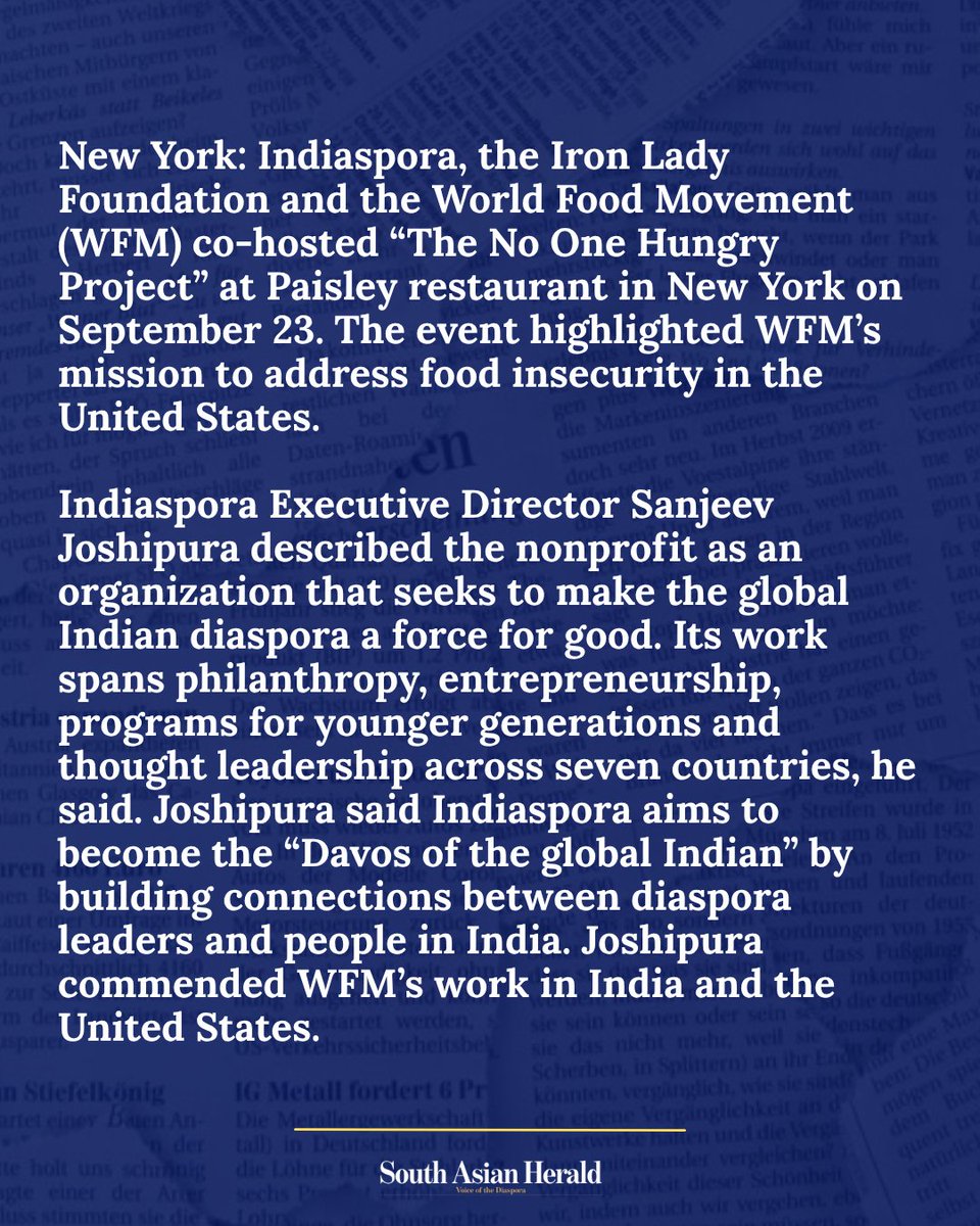 SAHeraldNews's tweet photo. World Food Movement Sets Goal of One Million Meals by 2030 in US

New York: Indiaspora, the Iron Lady Foundation and the World Food Movement (WFM) co-hosted “The No One Hungry Project” at Paisley restaurant in New York on September 23. The event highlighted WFM’s mission to address food insecurity in the United States.
Indiaspora Executive Director Sanjeev Joshipura described the nonprofit as an organization that seeks to make the global Indian diaspora a force for good. Its work spans philanthropy, entrepreneurship, programs for younger generations and thought leadership across seven countries, he said. Joshipura said Indiaspora aims to become the “Davos of the global Indian” by building connections between diaspora leaders and people in India. Joshipura commended WFM’s work in India and the United States.

https://t.co/lnDr71yJzB

#WorldFoodMovement
@IndiasporaForum 
#IronLadyFoundation
@jtvishnu