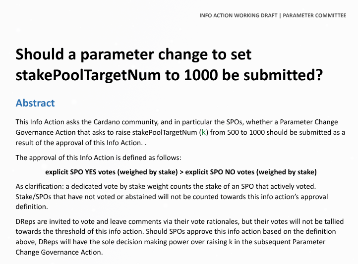 Cerkoryn's tweet photo. The parameter committee has spent months/years debating on how to accurately gauge SPO sentiment about raising stakePoolTargetNum from 500->1000.

As part of this, myself and another member of the parameter committee meticulously drafted all the arguments for and arguments against and linked them in separate documents so that voters could have a balanced view of both arguments.  We linked these inside of a neutral-language Info Action body for SPOs to consider.

Because Info Actions have no ratification threshold and stakePoolTargetNum isn't a parameter that SPOs vote on through governance, the parameter committee collectively agreed to use a specific threshold of explicit YES > explicit NO for this Info Action.  This is already above and beyond what the protocol and the Constitution require and we went out of our way to give SPOs a voice on this.

Unfortunately, a community member who is opposed to the parameter change hijacked our draft and the years of effort that went into it, changed the threshold to suit his desired outcome, and submitted it without consulting anybody.

Even if the we can reasonably disagree about what the threshold should be for this vote (remember it is not required at all), taking other people's work, twisting it, and submitting in a manner to suit your own narrative is extremely disappointing to see.

I'm very disheartened by this after having spent years of my own, uncompensated effort building to this point only to see a community member undermine it like this.

If you want to see the real draft that the parameter committee put together, you can read it here.  Also the case for and case against are linked as well, so you can see both sides of the discussion fairly.

I can't speak on behalf of the others, but I will be interpreting the outcome of the vote based on the criteria that the parameter committee collectively agreed on, regardless of what this Info Action says.

https://t.co/GhKcbNtITh