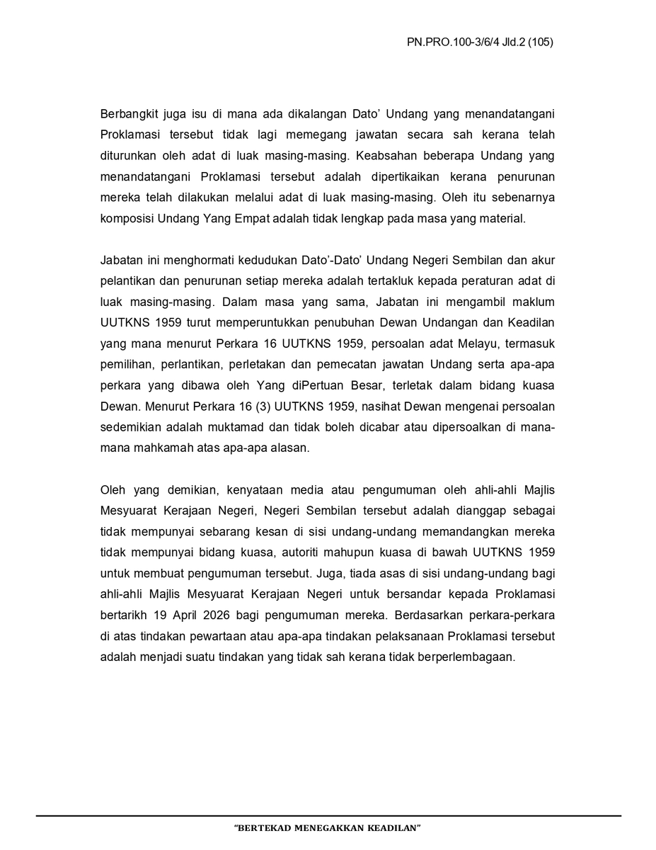 anaknogori_n9's tweet photo. Attorney General's Chambers

MEDIA STATEMENT

ISSUE CONCERNING THE MEDIA STATEMENT OF THE NEGERI SEMBILAN STATE EXECUTIVE COUNCIL

The Attorney General's Chambers takes note of the document “Media Statement of the Negeri Sembilan State Executive Council: Decision of the State Executive Council, Negeri Sembilan No. 6 of 2026 (15 September 2026)”. First, the Chambers is of the view that the Menteri Besar and the State Executive Council have no unilateral power to terminate or vacate the office of Yang di-Pertuan Besar. The validity and effect of the Proclamation must be determined through lawful constitutional and legal processes, in accordance with the law, in particular the Laws of the Constitution of Negeri Sembilan 1959 (UUTKNS 1959).

The Chambers has given a preliminary view that the Proclamation dated 19 April 2026 is invalid because it does not comply with the mandatory requirements of Article 10 of UUTKNS. In particular, there is no evidence that any of the disqualifying factors set out in Article 10(1) applies to DYMM Tuanku Muhriz ibni Almarhum Tuanku Munawir. Although the Dato' Undangs clearly have the power to take action to remove DYMM the Yang di-Pertuan Besar of Negeri Sembilan from the throne, Article 10 also sets out the procedure and the grounds that must be considered before the Dato' Undangs can make such a decision. To date, there are no facts showing that this procedure has been followed.

A further issue arises because some of the Dato' Undangs who signed the Proclamation no longer lawfully hold office, having been removed by the Adat of their respective Luak. The legitimacy of several of the Undangs who signed the Proclamation is disputed because their removal was carried out through the Adat of their respective Luak. The composition of the Undang Yang Empat <sup>1</sup> was therefore incomplete at the material time.

The Chambers respects the position of the Dato' Undangs of Negeri Sembilan and accepts that the appointment and removal of each of them is governed by the customary rules of their respective Luak. At the same time, the Chambers notes that UUTKNS 1959 also establishes the Dewan Keadilan dan Undang (DKU). Under Article 16 of UUTKNS 1959, questions of Malay custom, including the election, appointment, resignation and removal of an Undang, and any matter referred by the Yang di-Pertuan Besar, fall within the jurisdiction of the DKU. Under Article 16(3) of UUTKNS 1959, the DKU's advice on such questions is final and cannot be challenged or questioned in any court on any ground.

Accordingly, the media statement or announcement by members of the Negeri Sembilan State Executive Council is considered to have no legal effect, since they have no jurisdiction, authority or power under UUTKNS 1959 to make that announcement. There is also no legal basis for members of the State Executive Council to rely on the Proclamation dated 19 April 2026 for their announcement. On this basis, gazetting or any other act to implement the Proclamation would be invalid because it is unconstitutional.

The Chambers further notes that this matter is currently before the High Court of Malaya in Seremban, and that an interlocutory injunction remains in force. The Chambers therefore calls on all parties to respect the court process and allow it to be resolved in an orderly manner.

Attorney General's Chambers
17 September 2026