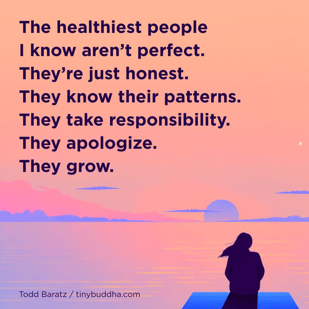 tinybuddha's tweet photo. "The healthiest people I know aren’t perfect. They’re just honest. They know their patterns. They take responsibility. They apologize. They grow." ~Todd Baratz https://t.co/0VSBY20wRI