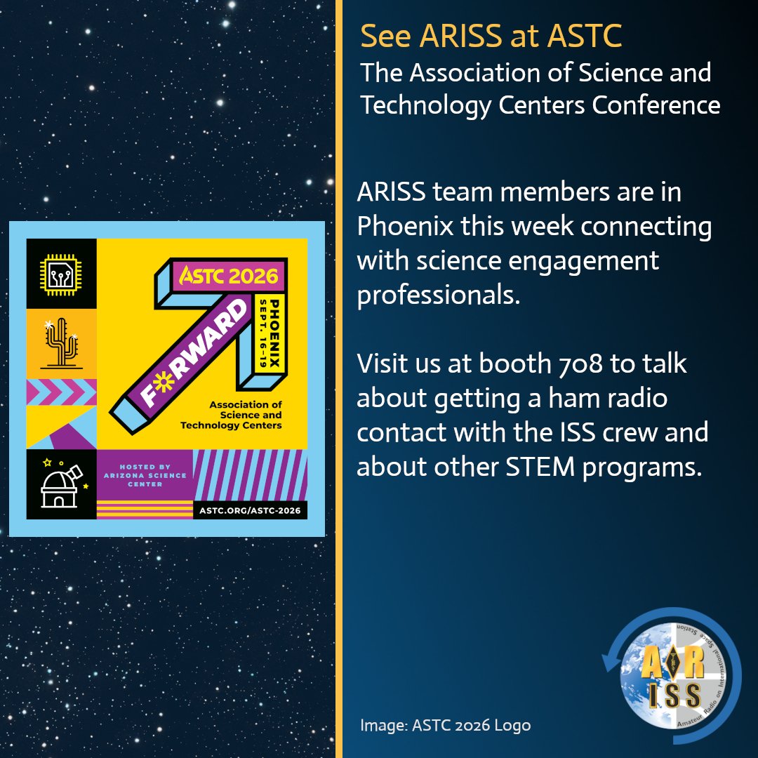 Graphic with a dark blue starfield background. On the left is the colorful ASTC 2026 conference logo featuring a large stylized number 7 and the text “ASTC 2026,” “Association of Science and Technology Centers,” “Phoenix,” and “Sept. 16-19.” On the right, white and gold text reads: “See ARISS at ASTC, The Association of Science and Technology Centers Conference.” Additional text states that ARISS team members are in Phoenix this week connecting with science engagement professionals and invites attendees to visit booth 708 to learn about arranging an amateur radio contact with International Space Station crew members and other STEM programs. The ARISS logo appears in the lower-right corner.