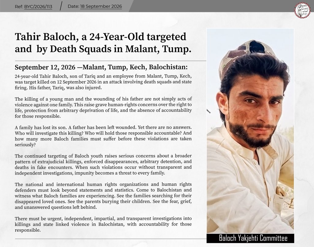 BalochYakjehtiC's tweet photo. Tahir Baloch, a24-Year-Old targeted and  by Death Squads in Malant, Tump. 

September 12, 2026 — Malant, Tump, Kech, Balochistan

24-year-old Tahir Baloch, son of Tariq and an employee from Malant, Tump, Kech, was target killed on 12 September 2026 in an attack involving death squads and state firing. His father, Tariq, was also injured.

The killing of a young man and the wounding of his father are not simply acts of violence against one family. This raise grave human-rights concerns over the right to life, protection from arbitrary deprivation of life, and the absence of accountability for those responsible.

A family has lost its son. A father has been left wounded. Yet there are no answers. Who will investigate this killing? Who will hold those responsible accountable? And how many more Baloch families must suffer before these violations are taken seriously?

The continued targeting of Baloch youth raises serious concerns about a broader pattern of extrajudicial killings, enforced disappearances, arbitrary detention, and deaths in fake encounters. When such violations occur without transparent and independent investigations, impunity becomes a threat to every family.

The national and international human rights organizations and human rights defenders must look beyond statements and statistics. Come to Balochistan and witness what Baloch families are experiencing. See the families searching for their disappeared loved ones. See the parents burying their children. See the fear, grief, and unanswered questions left behind.

There must be urgent, independent, impartial, and transparent investigations into killings and state linked violence in Balochistan, with accountability for those responsible.

#StopBalochGenocide