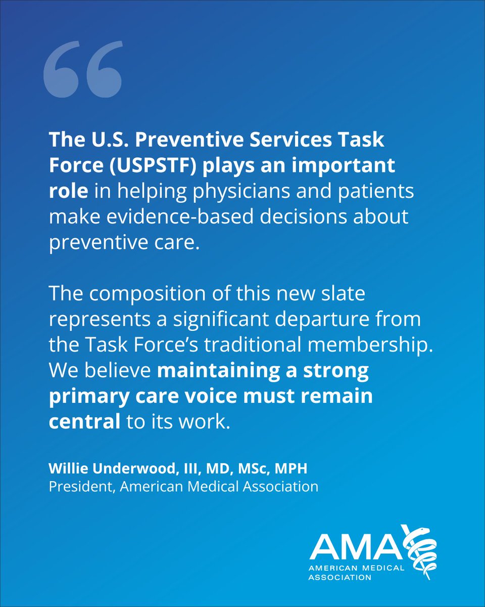 Quote from Dr. Willie Underwood, AMA President: \"The U.S. Preventive Services Task Force (USPSTF) plays an important role in helping physicians and patients make evidence-based decisions about preventive care. The composition of this new slate represents a significant departure from the Task Force\u2019s traditional membership. We believe maintaining a strong primary care voice must remain central to its work.\"