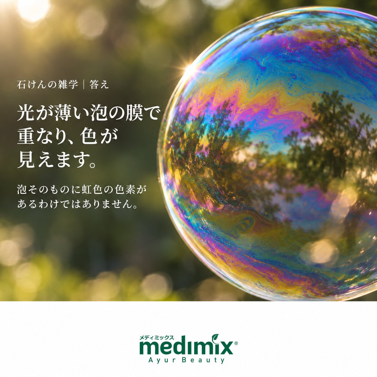 medimix_jp's tweet photo. 石けんの泡が虹色に見えるのは、なぜ?🌈 薄い泡の膜に当たった光の反射が重なり、見る角度や膜の厚さによって色が変わって見えます。いつもの泡にも、観察してみると小さな発見が。次に泡立てるとき、そっと見てみてください。今日はどのmedimix? #medimix #メディミックス #石けんの雑学 https://t.co/cRRcAOZTxQ