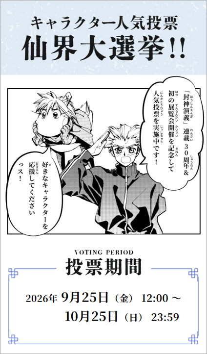 houshin_engi_ex's tweet photo. ──「封神演義展」 開催記念──
◤#封神演義展 キャラクター人気投票企画 始動◢

#封神演義 連載30周年＆初の展覧会開催を記念したキャラクター人気投票「仙界大選挙」が本日よりスタート！

仙界大選挙への投票はこちら
▶ https://t.co/U55Kakvpi2

【投票期間】
2026年9月25日（金）12：00～10月25日（日）23：59

期間中は1日1回投票可能です！
応募総数によってプレゼントも！
みなさまの清き一票をお待ちしております！

#封神演義