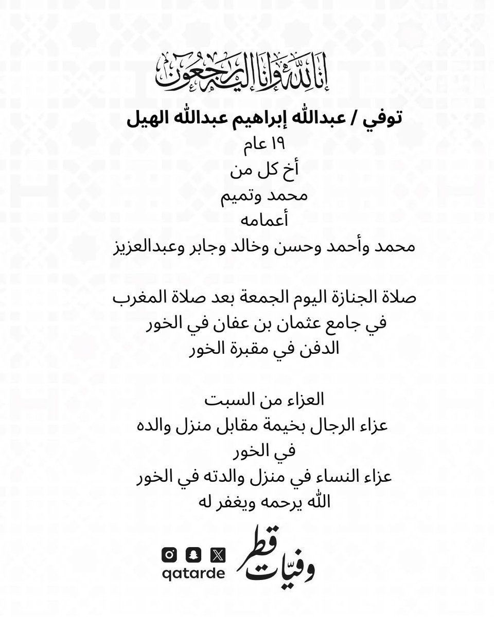 qatarde's tweet photo. توفي / عبدالله إبراهيم عبدالله الهيل
١٩ عام
أخ كل من
محمد وتميم

أعمامه
محمد وأحمد وحسن وخالد وجابر وعبدالعزيز

صلاة الجنازة اليوم الجمعة بعد صلاة المغرب في جامع عثمان بن عفان في الخور
الدفن في مقبرة الخور

العزاء من السبت
عزاء الرجال بخيمة مقابل منزل والده في الخور
https://t.co/ZqNn0GJ2c8

عزاء النساء في منزل والدته في الخور
https://t.co/qgHPZ9VmOz

الله يرحمه ويغفر له
وفيات قطر

https://t.co/lUM3CmjurU