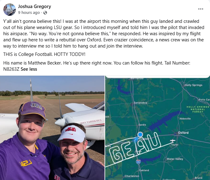 SteveWAFB's tweet photo. “GEAUX TIGERS” OVER OXFORD!

How cool is this?!

You may have seen the story WAFB’s Perry Robinson did earlier this week about an Oxford pilot who spelled out “Come to the Sip” with his flight path over the Baton Rouge area last week.

Well, today LSU fan and pilot Matthew Becker decided to return the favor, spending more than four hours in the air to write “Geaux Tigers” over Oxford.

And here’s the best part -- before Becker took off, he happened to run into the Oxford pilot, Joshua Gregory, at the airport in Oxford. What are the chances?

Hats off to both of these guys for their cool flight plans and keeping the rivalry good-natured!

Perry's story >> https://t.co/TsV5dzjWAx