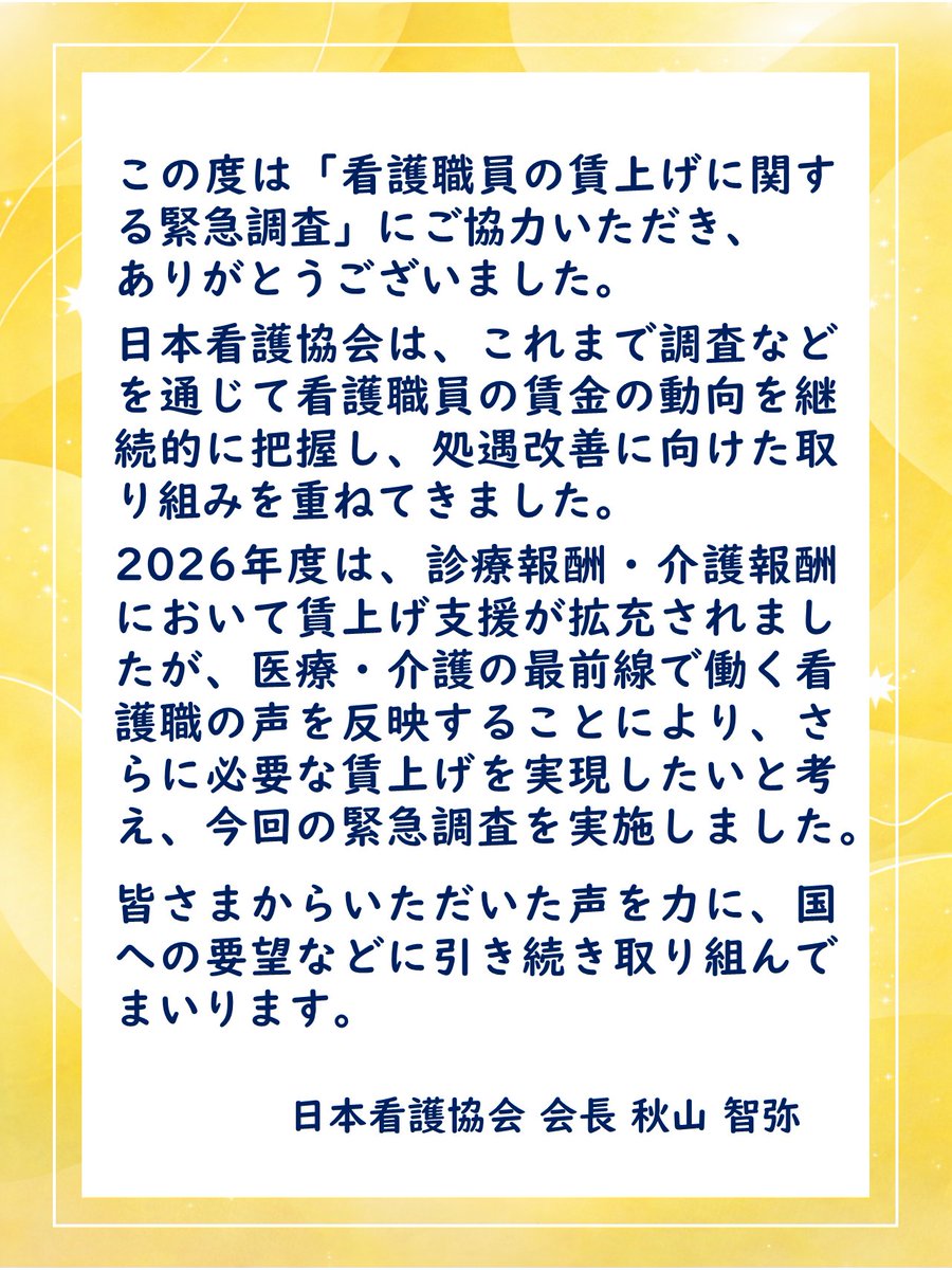 kangokyokai's tweet photo. この度は、「看護職員の賃上げに関する緊急調査」にご協力いただき、ありがとうございました。

日本看護協会は、これまで調査などを通じて看護職員の賃金の動向を継続的に把握し、処遇改善に向けた取り組みを重ねてきました。

2026年度は、診療報酬・介護報酬において賃上げ支援が拡充されましたが、医療・介護の最前線で働く看護職の声を反映することにより、さらに必要な賃上げを実現したいと考え、今回の緊急調査を実施しました。

皆さまからいただいた声を力に、国への要望などに引き続き取り組んでまいります。

日本看護協会 会長 秋山 智弥

詳細はこちら↓↓↓
https://t.co/Sxisyt1liI