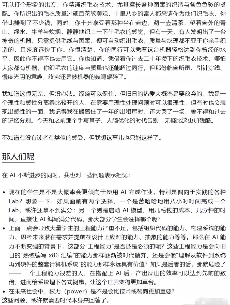 WayneHe789's tweet photo. 如果AI终有一天会替代你，你还会继续把它做得更强吗？

看完 intlsy 的狗窝写的《我不得不把才华埋葬在昨天》后，想了很久。

他写自己做算子。

一开始AI只是帮忙查代码、找问题，后来已经可以读 CUDA、PTX、SASS，分析指令停顿，甚至开始接近他原本最擅长的工作。

一个人亲手把它做得越来越强，同时也越来越清楚：

它以后可能不需要自己。

如果把这件事放进博弈论里看，很像一个变形后的囚徒困境。

假设一个工程师突然决定：

我不做了。

我不想继续训练一个未来可能替代我的东西。

结果不会是AI停止发展。

只是这个位置换一个人。

一个公司停下来，另一个公司继续。

一个国家慢下来，另一个国家往前。

所有参与者都知道继续推进可能有代价，但单独退出的人，先失去的是自己的位置。

于是每个人都做了对自己最合理的选择。

整个系统也就这样继续往前。

行业里的人并不是不知道AI可能带来什么。

知道以后，反而更难停。

既然这个东西迟早有人做，

那至少让最后那个可能取代自己的选择，

还经过自己的手。

这也是我读完以后一直没放下的一点。

再把视角放回普通使用者身上，事情又变了。

AI第一次出现的时候，它只是帮你省时间。

不会写的代码让它补。

不懂的东西让它解释。

文章写不顺让它改。

慢慢会出现一种很奇怪的感觉：

自己好像什么都会了。

以前一个陌生领域，要看很多资料才能说两句。

现在聊十分钟，就能得到一个结构完整的答案。

以前写一个东西，要先想很久。

现在只需要告诉它，大概想表达什么。

能力像突然被放大了一截。

但有两件事很容易混在一起：

AI能做到，和你能做到。

越来越像，

却不是一回事。

最开始使用AI的时候，很多人还会认真检查它写了什么。

一句一句看。

逻辑不对就改。

事实不确定就查。

后来使用次数多了，会慢慢变成扫一眼。

结构差不多。

语气也顺。

看起来没什么问题，就发出去。

再往后，甚至连完整看完都觉得麻烦。

AI写错并不可怕。

它当然会写错。

怕的是有一天它写错以后，

你已经没有耐心，也没有能力发现了。

最开始外包的是执行。

后来是检索。

再后来是整理。

如果继续往后，

连“这个答案到底对不对”也一起外包，

人留在整个过程里的位置就越来越少。

有时候用AI久了，再单独面对一个问题，会明显感觉到这种差别。

没有输入框以后，

脑子反而不知道从哪里开始。

不是没有知识。

是已经习惯有人先帮你铺好路。

这和以前自己读书很不一样。

以前看不懂一个东西，只能停在那里。

原来的知识和新的东西发生冲突，

自己慢慢拆，

慢慢重新接起来。

最后得到的结论未必比AI好。

但你知道它为什么会走到这里。

AI直接把终点交给你。

效率高得多。

只是中间那条路，可能一次都没走过。

现在再看AI时代需要留下什么，好像也不是“什么都自己做”。

没这个必要。

该交给AI的当然可以交。

只是有两样东西最好别一起交出去。

一个是注意力。

一个是判断。

还能不能安静地把一个问题想二十分钟。

还能不能在没有即时答案的时候继续往下想。

AI给了一个很好看的结论以后，

还有没有耐心再问一句：

为什么？

如果反过来呢？

它凭什么成立？

有没有漏掉什么？

这些东西还在，AI就还是工具。

哪怕它已经比你强很多。

但如果有一天，

一个人连AI给出的东西都懒得完整看，

更别说怀疑和修改，

那时候“AI会不会取代人”反而没那么重要了。

因为人在AI真正取代自己以前，

已经先把一部分自己交出去了。

AI越来越强，大概是停不下来的。

时代也不会因为某个人不用，就绕开这条路。

不必拒绝AI。

只是用得越顺手，越要偶尔确认一下：

注意力还是自己的。

最后那一下判断，也还是自己的。