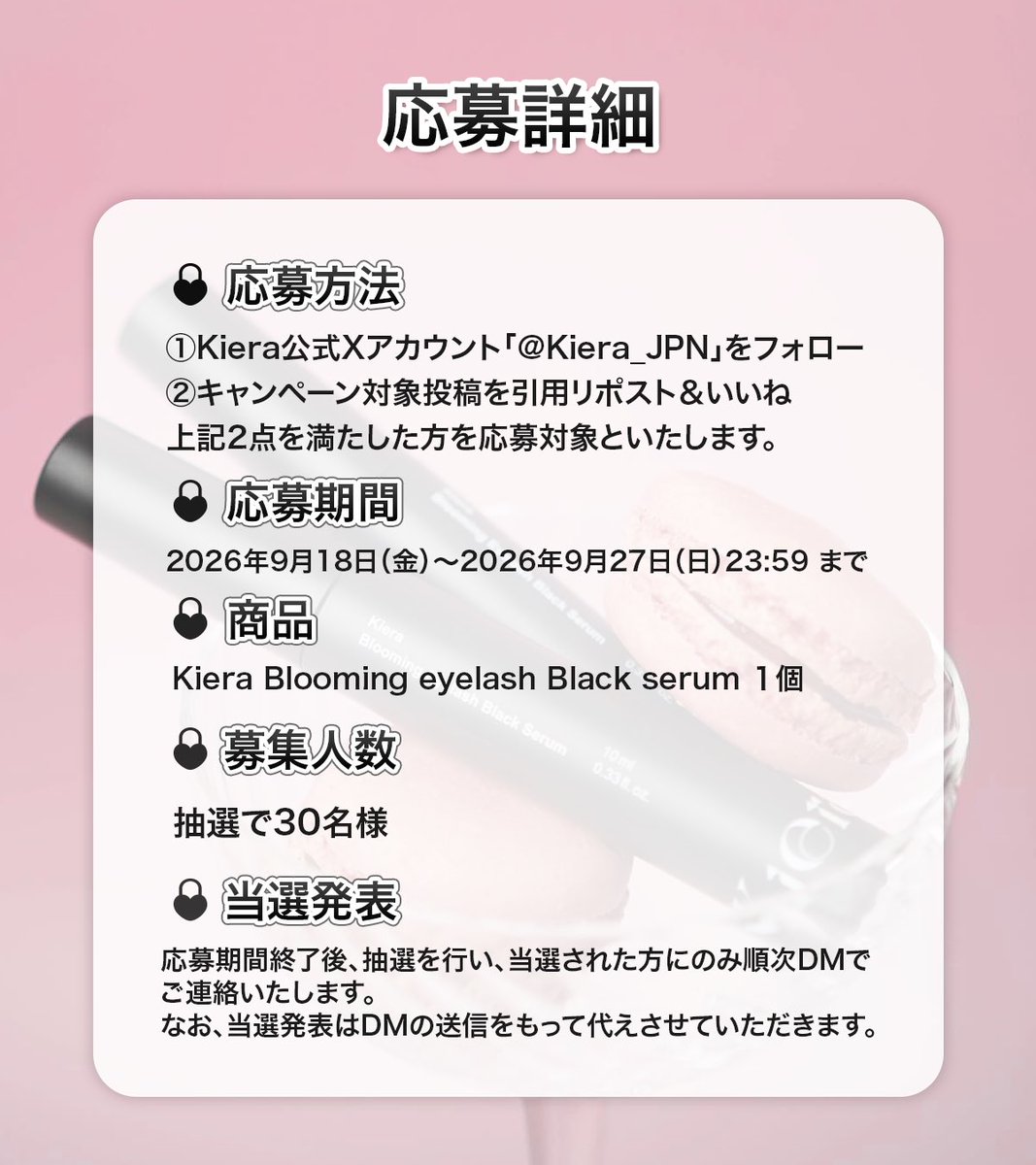 Kiera_JPN's tweet photo. 💝プレゼントキャンペーン開催💝

いつも Kiera Beauty を応援してくださる皆さまへ、感謝の気持ちを込めて
Qoo10発の韓国まつ毛美容液マスカラ「Kiera Blooming Eyelash Black Serum 10mL」を
抽選で30名様にプレゼント✨

📬応募方法
① @Kiera_JPN をフォロー
② この投稿を引用リポスト
③ いいね

📆応募期間
9/18(金)18:00〜9/27(日)23:59
当選者様には終了後、DMにてご連絡いたします。

#Kiera #まつ毛美容液 #プレゼントキャンペーン #Kierabeauty #キエラビューティー #プレゼント企画 #懸賞