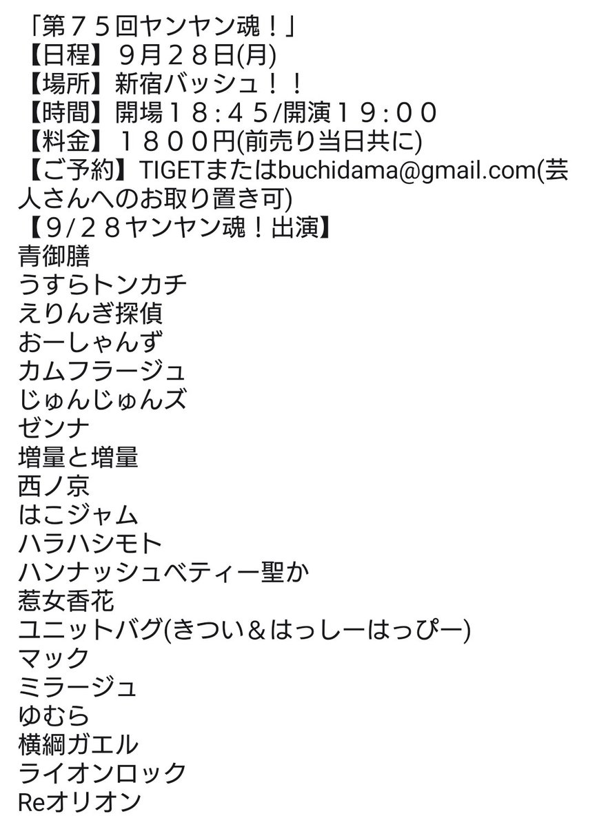Tochigikimura's tweet photo. 10日後夜は!
「第７５回ヤンヤン魂！」
【日程】９月２８日(月)
【場所】新宿バッシュ！！
【時間】開場１８:４５/開演１９:００
【料金】１８００円(前売り当日共に)
【ご予約】TIGETまたはbuchidama@gmail.com(芸人さんへのお取り置き可)
https://t.co/YRP5afkhID
【９/２８ヤンヤン魂！出演】
青御膳
うすらトンカチ
えりんぎ探偵
おーしゃんず
カムフラージュ
じゅんじゅんズ
ゼンナ
増量と増量
西ノ京
はこジャム
ハラハシモト
ハンナッシュベティー聖か
惹女香花
ユニットバグ(きつい＆はっしーはっぴー)
マック
ミラージュ
ゆむら
横綱ガエル
ライオンロック
Reオリオン
※アルバカーキの出演がキャンセルになりました。