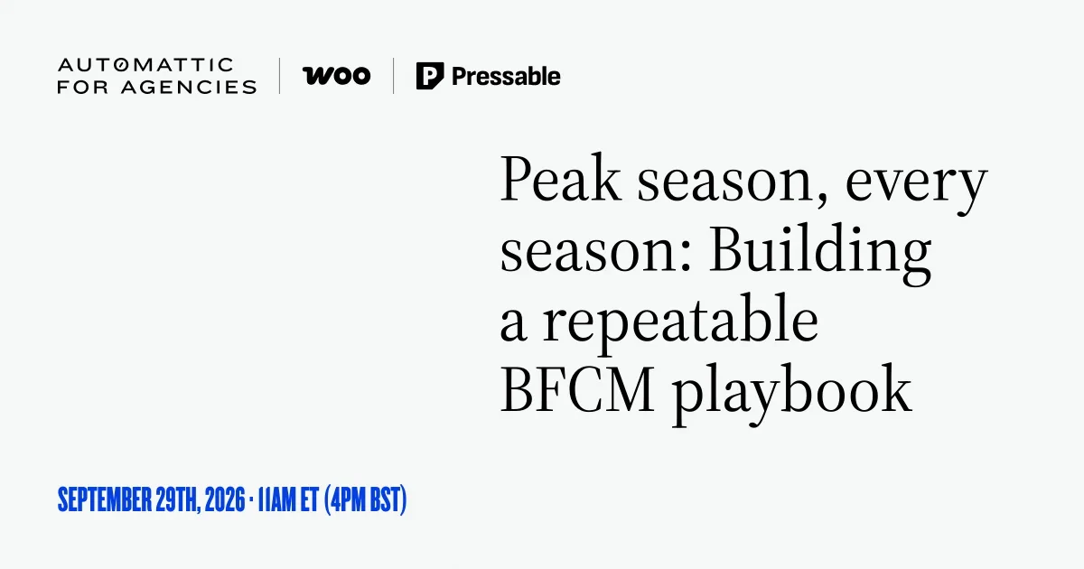 Automattic for Agencies, Woo, and Pressable. Peak season, every season: Building a repeatable BFCM playbook. September 29, 2026. 11am ET (4pm BST).