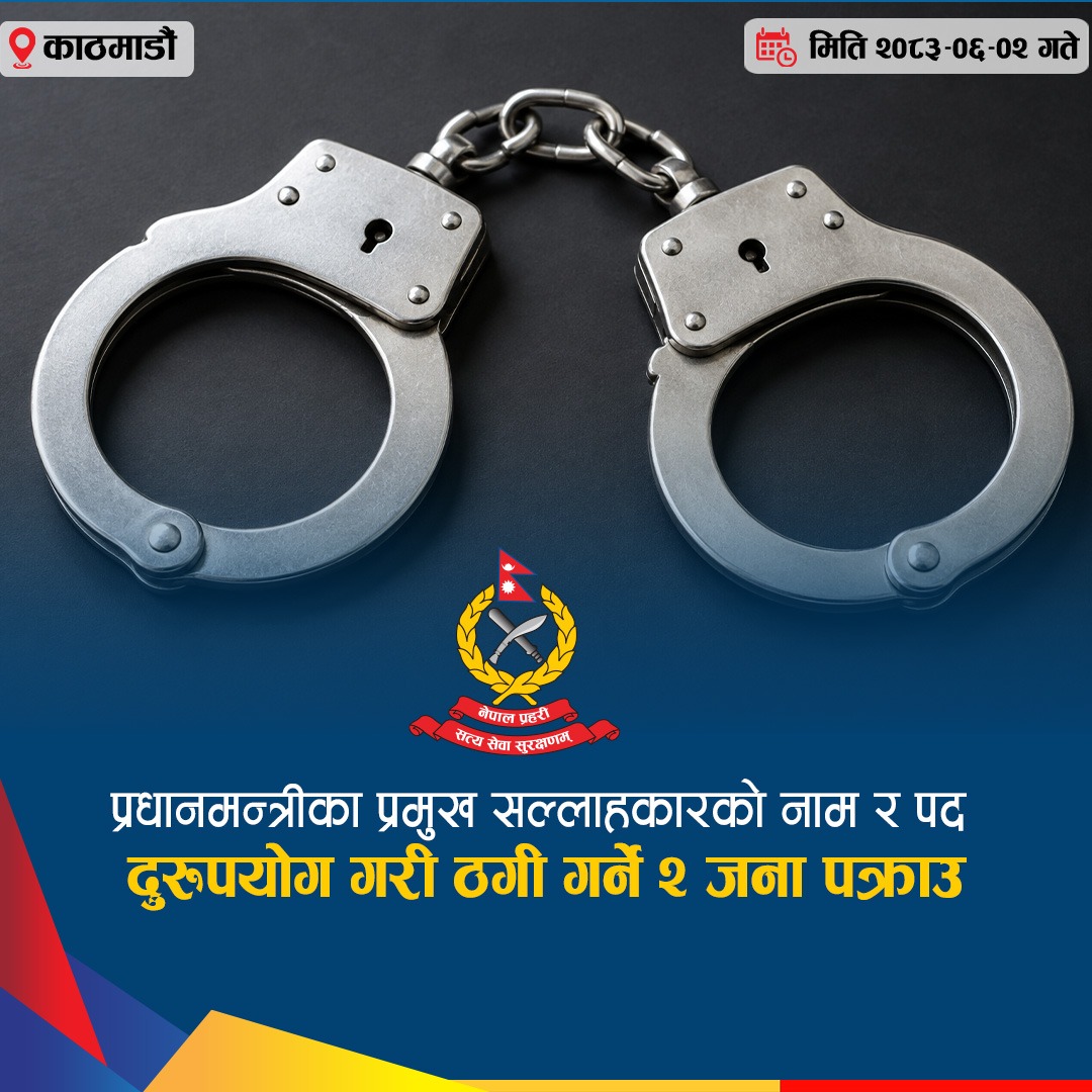 "प्रधानमन्त्रीको प्रमुख सल्लाहकारको नाम तथा पदको दरुपयोग गरी ठगी गर्ने मानिस पक्राउ"
नेपालबाट ईजरायलमा केयर गिभरको लागि कामदार लैजाने भनि नेपाल सरकार र ईजरायल सरकार बीच भएको
Government to Government (G to G) सम्झौता बमोजिम बैदेशिक रोजगारीको लागि नेपालबाट ईजरायल पठाउन
नेपाल सरकारले सन् २०२४ मा लिएको परीक्षामा सम्मिलित परिक्षार्थी मध्ये ईजरायल जान लक्की ड्रमा नपरेका मध्ये
१५६ जना व्यक्तीहरुलाई भरत चौलागाई तथा बालिका सिवाकोटी समेतका व्यक्तीहरुले प्रधानमन्त्रीको प्रमुख
सल्लाहकारको नाम तथा पदको दुरुपयोग गरी प्रति व्यक्ती रु. ६,२०,०००।-(छ लाख बीस हजार) लिई ईजरायल पठाई
दिने भनि विश्वास दिलाई, झुक्याई पीडितहरुबाट जम्मा रु.२,५०,००,०००।- (दुइ करोड पचास लाख) लिई बेइमानी
पूर्वक ठगी गरेको सम्बन्धमा कानूनी कारबाहीको लागि पीडितहरुको जाहेरी दरखास्त प्राप्त भई निज कसूरदारहरु मिति
२०८३/०६/०१ गते पक्राउ परी मुलूकी अपराध संहिता, २०७४ को परिच्छेद २१ को ठगी सम्बन्धी कसूरमा सम्मानित
काठमाडौं जिल्ला अदालतबाट कानुन बमोजिम म्याद थप अनुमति लिई यस व्यूरोबाट थप अनुसन्धान भइरहेको।
