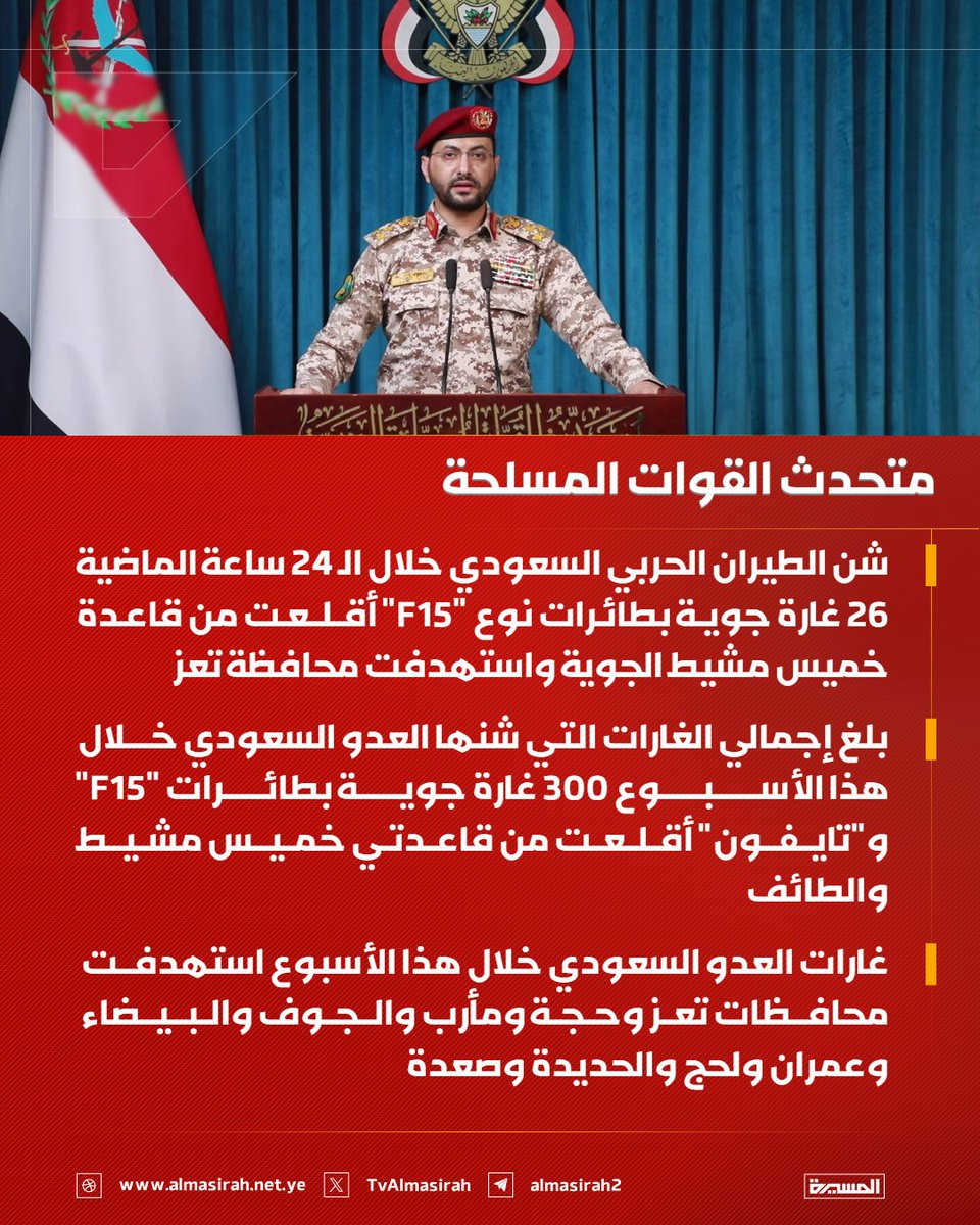 TvAlmasirah's tweet photo. 🟥 متحدث القوات المسلحة:

♦️ شن الطيران الحربي السعودي خلال الـ 24 ساعة الماضية 26 غارة جوية بطائرات نوع "F15" أقلعت من قاعدة خميس مشيط الجوية واستهدفت محافظة تعز
♦️ بلغ إجمالي الغارات التي شنها العدو السعودي خلال هذا الأسبوع 300 غارة جوية بطائرات "F15" و"تايفون" أقلعت من قاعدتي خميس مشيط والطائف
♦️ غارات العدو السعودي خلال هذا الأسبوع استهدفت محافظات تعز وحجة ومأرب والجوف والبيضاء وعمران ولحج والحديدة وصعدة
