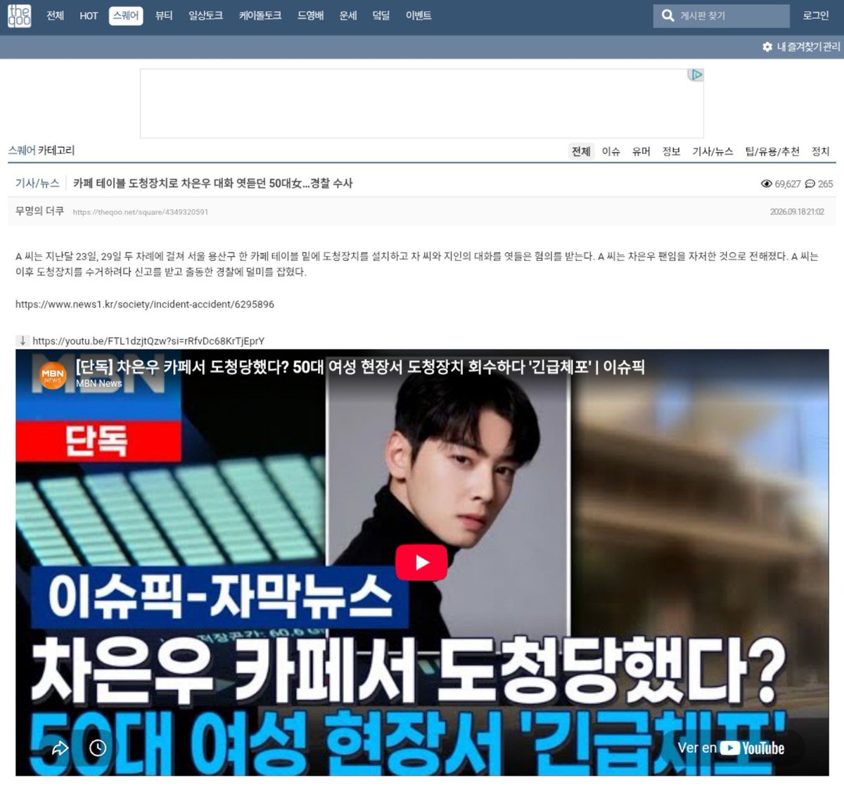 ChaEunwooINTL's tweet photo. [💬] TheQoo hot topic: “50-Something Woman Caught Eavesdropping on Cha Eunwoo's Conversation Using Bugging Device Under Cafe Table… Police Investigation Underway”

Comments on the topic:

9. If it's a sasaeng, isn't taking photos or videos usually the norm?
17. This feels like someone intentionally targeting him rather than just a sasaeng fan, which makes it even scarier...
24. Sounds like a private investigator / errand center employee
29. I don't think it's a fan. Even if sasaengs put wiretaps on cars they drive, with this, you don't know when he'll come or where #CHAEUNWOO will sit
32. She probably wanted to grab audio recordings to hand over to YouTube cyber wreckers
42. Crazy, isn't this not a regular fan but an employee from a private investigator agency or something?
46. Real, if it were a fan they'd just secretly take photos or videos.... Why eavesdrop?? This isn't a fan, it feels 100% like a planned crime
76. Seeing as she claimed to be a fan, she's probably not one. Seems more like an organization that targets celebrities' weaknesses to blackmail them
80. Probably not an ordinary person lol Either someone hired her, or she's an employee at a private investigator agency, a reporter, or wiretapping to blackmail. The fact that she claimed to be a fan shows she's not an ordinary person
92. No way she's a fan... lol She probably did it to catch any private life stuff to blackmail him with
101. This isn't the type of privacy a fan would be curious about, like his home or daily routine. A cafe is already a public space, so recording audio without knowing which seat he'd even take is so scary. Seems more like criminal intent.
109. For real, doesn't seem like a fan, more like a cyber wrecker, reporter, or agency private investigator. How would a mere sasaeng know when and where he'd sit to wiretap it?
111. Doesn't seem like a sasaeng; sasaengs take pictures of faces, who wiretaps?
115. If it were a fan or sasaeng, they'd take videos or photos, but since it's wiretapping, it feels like trying to extort money or sell it to a cyber wrecker?
118. Check if she's a reporter
157. Reading the comments, she might be a professional trying to sell scoops to reporters or cyber wreckers. Needs to be thoroughly investigated
167. 5 bugging devices? Isn't she with a cyber wrecker?? If it were a sasaeng, they'd want to get close to the person, they wouldn't hide and install 5 wiretaps.. Installing hidden cameras at his home or hiding in the cafe to watch him would make sense, but wiretaps in a cafe??
172. 100% a reporter, cyber wrecker, or an insider agency
185. Her goal was probably to get illegal info by wiretapping to extort money, or if worst came to worst, sell it to the media
197. Saying "I wiretapped as a fan" gets more legal leniency than saying "I wiretapped to do cyber wrecker stuff".. No matter how many crazy fans there are, the cause-and-effect just screams professional extortionist
208. Probably wiretapped not as a fan or sasaeng, but to extort money by catching a weakness to blackmail him
209. Doesn't seem like a sasaeng; feels like she claimed to be a fan just to make her offense look less severe.. Wiretapping of all things is so uncomfortable
210. 5 devices? Ever since she claimed to be a fan... I don't think she's a fan. If she were a fan she'd try to make contact or take videos somehow.. Wouldn't she be a pro trying to sell sources to cyber wreckers or use it for crime?
213. Isn't she wiretapping to blackmail him? Please don't just brush this off as a sasaeng thing and investigate thoroughly
221. Claiming to be a fan makes it sound even fishier? Isn't she pretending to be a fan so they'll go easy on her? If she were a sasaeng she'd take photos or videos, not wiretap. It reeks of a professional
250. She claims to be a fan, but isn't she actually a reporter or some kind of professional? Scary, what kind of fan wiretaps? It's not even hidden filming
252. Seriously, it's not like she's a private investigator agency or something