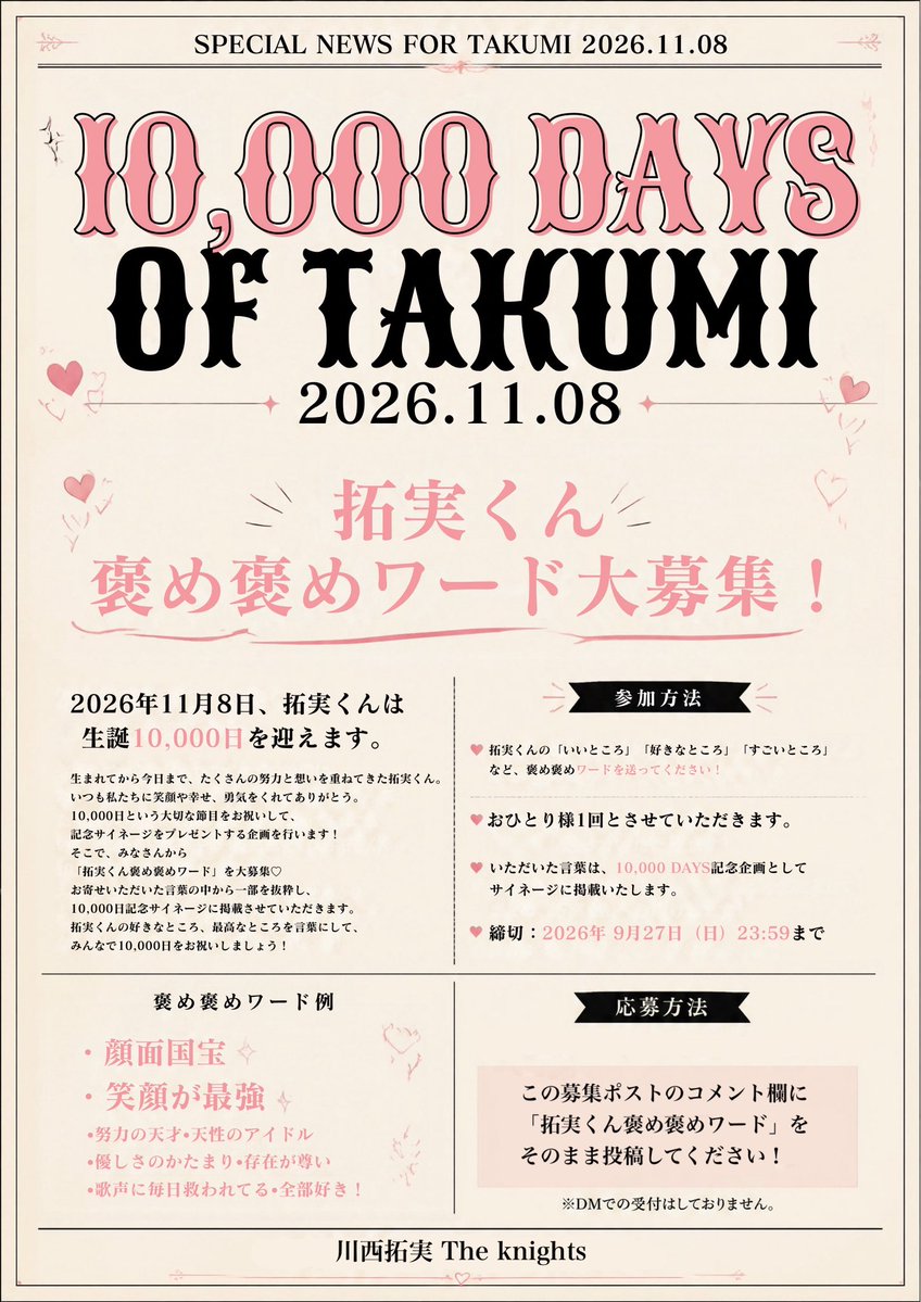 theknights_t_k's tweet photo. 💗 10,000 DAYS OF TAKUMI 💗

11/8は川西拓実くんが生まれてから
10,000日の記念日✨
そこで、短くインパクトのある一言で
『拓実くん褒め褒めワード』を
本日より募集します❣️

\皆様で"拓実くんの最高な所"を
　　　　　褒めまくっちゃいましょう✨/

詳細は画像をご覧ください⬇️

#JO1
#川西拓実 https://t.co/i0acUG3VDz