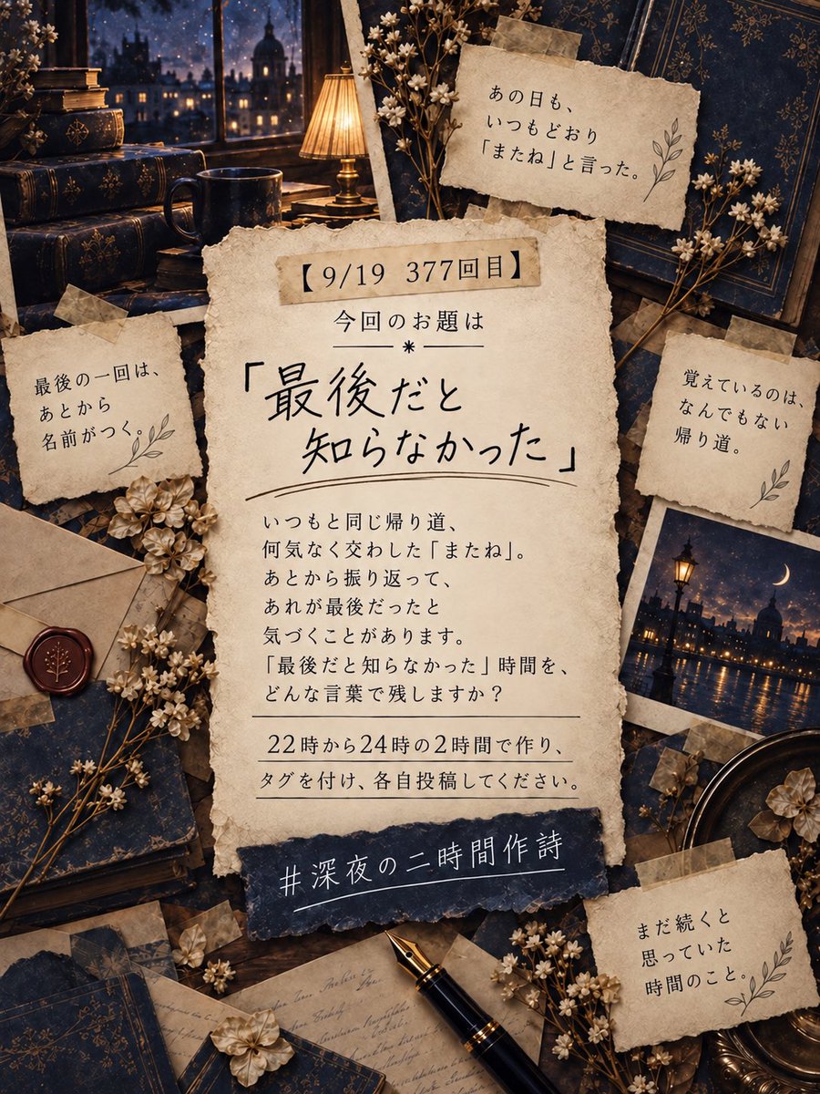 2hoursPOEM's tweet photo. 【9/19 377回目】

今回のお題は

「最後だと知らなかった」

です。

いつもと同じ帰り道、何気なく交わした「またね」。あとから振り返って、あれが最後だったと気づくことがあります。どんな言葉で残しますか？

22時から24時の2時間で作り、タグを付け、各自投稿してください。

#深夜の二時間作詩 https://t.co/8rlSjdhlG9