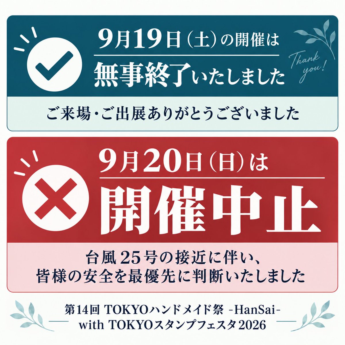 tokyohandmade's tweet photo. 【9月20日（日）���催中止のお知らせ】

繰り返しご案内いたします。台風25号の接近に伴い、皆様の安全を最優先に考え、「第14回 TOKYOハンドメイド祭 -HanSai- with TOKYOスタンプフェスタ2026」は、2026年9月20日日曜日の開催を中止いたします。

■9月19日（土）：予定どおり開催（開催��了）
■9月20日（日）：開催中止

開催を楽しみにしてくださっていた皆様には、心よりお詫び申し上げます。誠に残念ではございますが、何卒ご理解を賜りますようお願いいたします。

出展者の皆様は、振替に関するご案内を「出展者専用総合案内ページ」にてご確認ください。また、出展申込時のメールアドレスにも中止のご案内を送信しておりますので出展代表者様は内容をご確認いただけますと幸いです。

#TOKYOハンドメイド祭 #TOKYOスタンプフェスタ
https://t.co/5gvUsB2JZp