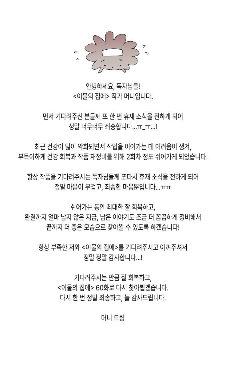 zoomoni3's tweet photo. 안녕하세요  독자님들!
<이물의 집에>가 2회 쉬어가게 되었습니다...!
기다려주신 독자님들께 휴재 소식을 전하게 되어 정말 너무 슬프고...무겁고, 또 죄송한 마음 뿐입니다...ㅠㅠ...
쉬어가는 동안 잘 회복하고, 남은 이야기도 꼼꼼히 정비해서
10월 10일에 다시 돌아오겠습니다...!
항상 기다려주시고 아껴주셔서 정말 감사합니다...!