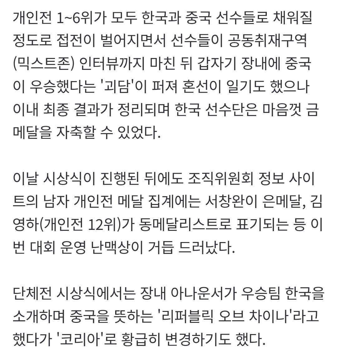 e9les's tweet photo. https://t.co/fCOfpWLAcX

단체전 시상식에서는 장내 아나운서가 우승팀 한국을 소개하며 중국을 뜻하는 '리퍼블릭 오브 차이나'라고 했다가 '코리아'로 황급히 변경하기도 했다.

미친거 진짜 왜 이럼 https://t.co/UDBKvhBlwg