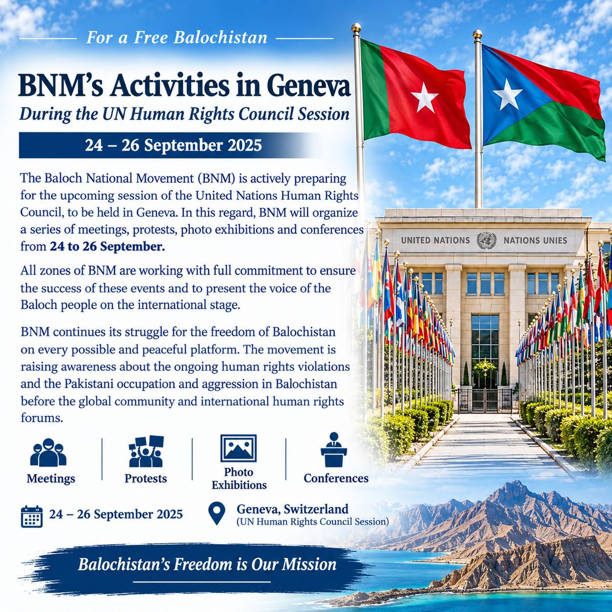 Muheem_ARahim's tweet photo. BNM's Activities in Geneva
During the UN Human Rights Council Session
24 - 26 September 2025
The @BNMovement_ is actively preparing for the upcoming session of the United Nations Human Rights Council, to be held in Geneva. In this regard, BNM will organize a series of meetings, protests, photo exhibitions and conferences from 24 to 26 September.
All Chapter of BNM are working with full commitment to ensure the success of these events and to present the voice of the Baloch people on the international stage.
BNM continues its struggle for the freedom of Balochistan on every possible and peaceful platform. The movement is raising awareness about the ongoing human rights violations and the Pakistani occupation and aggression in Balochistan before the global community and international human rights forums.
#BNMatUNSep2026
#BNMGlobalCampaingn