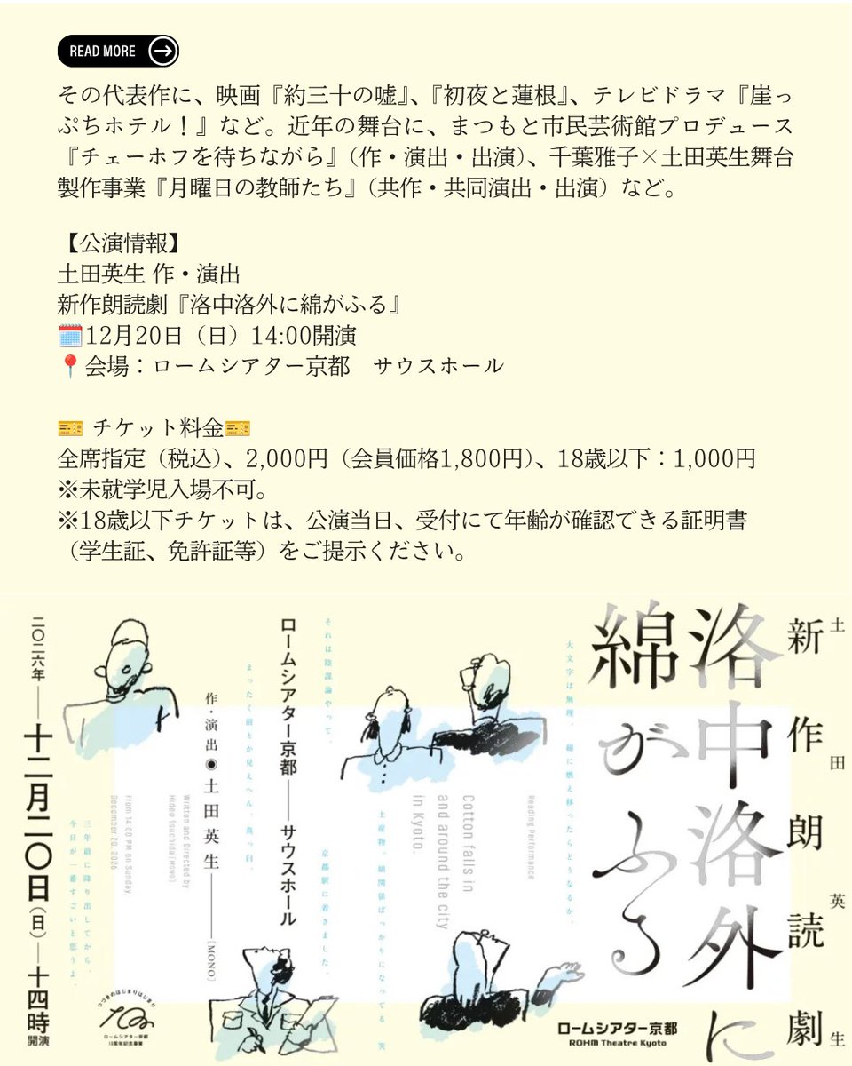 RT_Kyoto's tweet photo. °˖✧ ☁️ ✧˖°　°˖✧ ☁️ ✧˖°　°˖✧ ☁️ ✧˖°
新作朗読劇『洛中洛外に綿がふる』　　
プロフィール紹介
 作・演出／ 土田 英生 
°˖✧ ☁️ ✧˖°　°˖✧ ☁️ ✧˖°　°˖✧ ☁️ ✧˖°

洛中洛外に綿がふる
未来なのか、パラレルワールドなのか…

京都の特別な1日を、高校生、会社員、観光客、研究者など様々な人たちのやり取りで紡ぐ、総勢30名による朗読劇です！
本日よりチケット発売スタート。1日限りの上演です、お見逃しなく。

📝プロフィール紹介
 作・演出／土田 英生
劇作家・演出家・俳優／MONO代表
愛知県出身。1989年に「B級プラクティス」（現MONO）結成。1990年以降全作品の作・演出を担当する。1999年『その鉄塔に男たちはいるという』で第6回OMS戯曲賞大賞を受賞。2001年『崩れた石垣、のぼる鮭たち』（文学座）で第56回芸術祭賞優秀賞を受賞。2003年文化庁の新進芸術家留学制度で一年間ロンドンに留学。劇作と並行してテレビドラマ・映画脚本の執筆も多数。その代表作に、映画『約三十の嘘』、『初夜と蓮根』、テレビドラマ『崖っぷちホテル！』など。近年の舞台に、まつもと市民芸術館プロデュース『チェーホフを待ちながら』（作・演出・出演）、千葉雅子×土田英生舞台製作事業『月曜日の教師たち』（共作・共同演出・出演）など。

✅公演情報
土田英生 作・演出
新作朗読劇『洛中洛外に綿がふる』
🗓️12月20日（日）14:00開演
📍会場：ロームシアター京都　サウスホール

🎫 チケット料金🎫 
全席指定（税込）
2,000円（会員価格1,800円）、18歳以下：1,000円
※未就学児入場不可。
※18歳以下チケットは、公演当日、受付にて年齢が確認できる証明書（学生証、免許証等）をご提示ください。 

作・演出：土田英生
出演：本多力、安部夏実、安部洋花(あざつねひろみ)、石村年啓、伊藤芳樹、板垣大稀(劇団ケッペキ)、今井冬菜（幻灯劇場）、禹咲希、片山寛都（ゆうそーど。）、川原﨑詩乃、黒木正浩、小松優音、小森里子、合田団地（努力クラブ）、佐伯龍(劇団ヘラヘラ企画)、酒井信古(人間座)、佐々木穂高（柿喰う客）、真田りか子、重実紗果、須川弥香、田頭若奈、たきいみき、田辺剛（下鴨車窓）、ちゃ～り～(フガフガLaboratory)、長田美穂子、はたもとようこ(桃園会)、武士岡大吉、皆地恵実、むらたちあき（劇団不労社）、りこ（芸術企画夢と祈り）

詳細はこちらから👇✨
https://t.co/RmqwgrkODJ