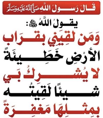 ya_allah_2's tweet photo. - حديث قدسي عظيم رواه الترمذي وحسنه عن أنس بن مالك رضي الله عنه، أن النبي صلى الله عليه وسلم قال:
 "قال الله تعالى: يا ابن آدم؛ لو أتيتني بقُرابِ الأرضِ خطايا، ثم لقيتَني لا تُشرك بي شيئاً، لأتيتُك بقرابِها مغفرةً". 

قُراب الأرض: 
ما يقارب ملأها أو ما يملؤها من الذنوب والخطايا.

لا تشرك بي شيئاً: 
أي مت وأنت موحد لله تعالى ومخلص له العبادة وخالٍ من الشرك.

لأتيتك بقرابها مغفرة: 
أي يغفر الله لك هذا الكم الهائل من الذنوب بفضله ورحمته الواسعة لمن مات على التوحيد
