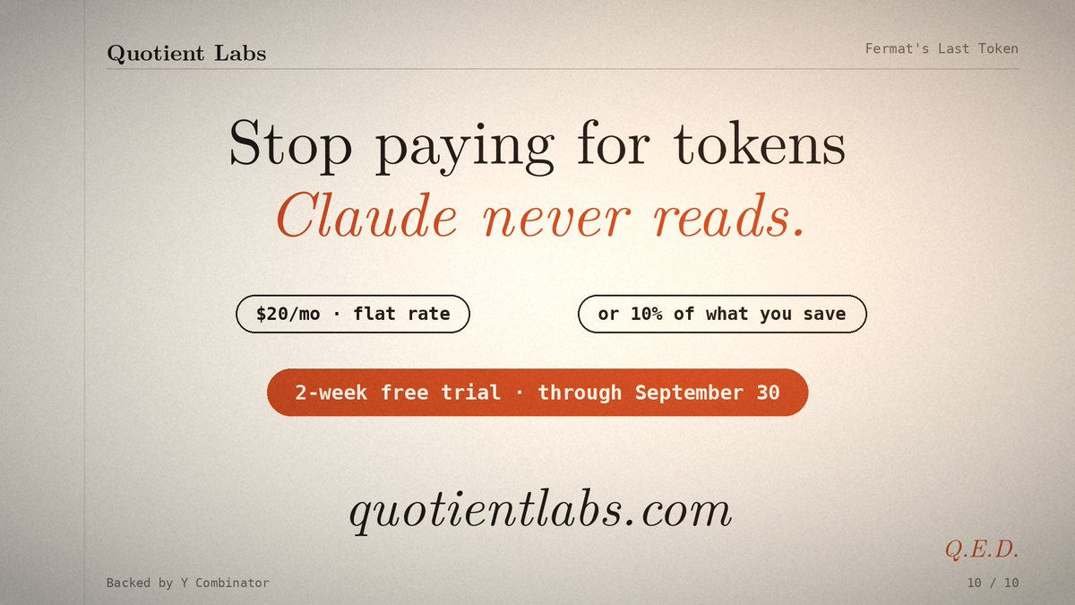 quotient_labs's tweet photo. Stop paying for tokens Claude never needs to read.

Fermat’s Last Token is built around a simple idea: eliminate unnecessary context and work without forcing developers to change the models or workflows they already use.

With a simple pricing model — $20/month or 10% of what you save — the focus stays where it belongs: making AI-powered development more efficient.

Two weeks free.
Less wasted context.
More value from every session.

Quotient Labs is building a smarter efficiency layer for AI development.