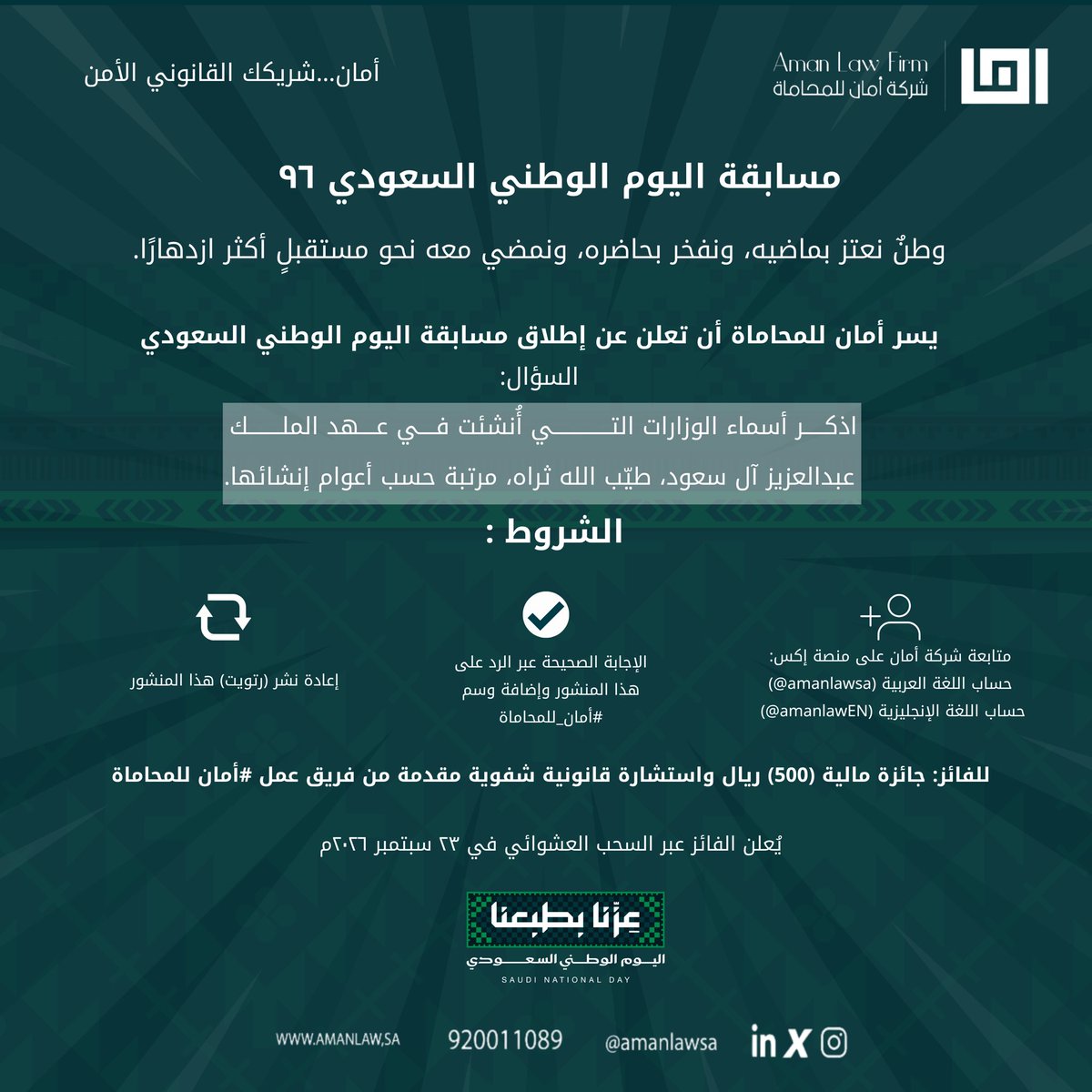 amanlawsa's tweet photo. وطنٌ نعتز بماضيه، ونفخر بحاضره، ونمضي معه نحو مستقبلٍ أكثر ازدهارًا 🇸🇦
بمناسبة اليوم الوطني السعودي، ينطلق تحدي #أمان_للمحاماة 

السؤال: عدّد أسماء الوزارات التي أُنشئت في عهد الملك عبدالعزيز آل سعود، طيّب الله ثراه، مرتبةً حسب أعوام إنشائها.
تذكّر، رتّب، وشاركنا إجابتك وفق الشروط أدناه.. فربما تقودك معرفتك إلى الفوز! 🎁
#اليوم_الوطني_السعودي_96
#عزنا_بطبعنا
