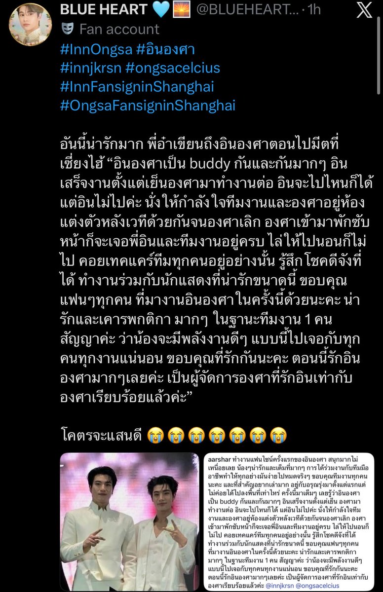 loneelyina's tweet photo. I’M CRYING 😭😭

#InnOngsa #อินองศา

p’a:inn and ongsa are really each other’s buddies.inn finished work in the evening, while ongsa continued working…inn could have gone anywhere,but he didn’t.he stayed backstage in the dressing room,cheering on the staff and ongsa until ongsa finished work
whenever ongsa came in to take a break and touch up her makeup,he would find p’inn and the whole team still there even when we told him to go to sleep,he wouldn’t.he just kept taking care of everyone on the team like that
i feel so lucky to get to work with such lovely actors.thank you to all the fans who came to the inn-ongsa event this time too. you were all so lovely and very respectful of the rules. as one member of the staff,i promise that they’ll bring this kind of positive energy to meet everyone at every event. thank you for loving them.
right now,i love inn and ongsa so much. i’ve officially become a manager of ongsa who loves inn just as much as ongsa does