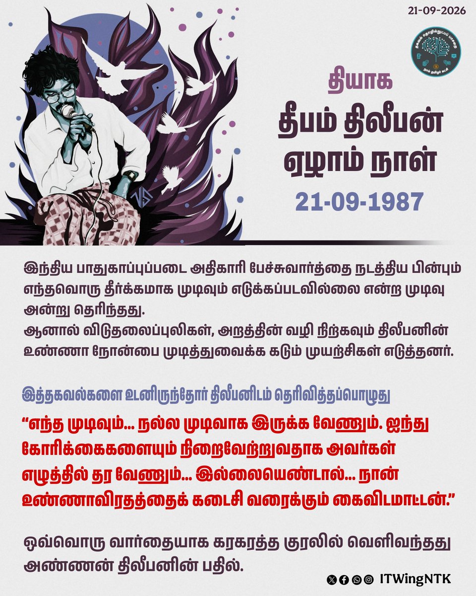 _ITWingNTK's tweet photo. தியாக தீபம் திலீபன் - ஏழாம் நாள் 

இந்திய பாதுகாப்புப்படை அதிகாரி பேச்சுவார்த்தை நடத்திய பின்பும் எந்தவொரு தீர்க்கமாக முடிவும் எடுக்கப்படவில்லை என்ற முடிவு அன்று தெரிந்தது.

ஆனால் விடுதலைப்புலிகள், அறத்தின் வழி நிற்கவும் திலீபனின் உண்ணா நோன்பை முடித்துவைக்க கடும் முயற்சிகள் எடுத்தனர்.

இத்தகவல்களை உடனிருந்தோர் திலீபனிடம் தெரிவித்தப்பொழுது

"எந்த முடிவும்…. நல்ல முடிவாக இருக்க வேணும். ஜந்து கோரிக்கைகளையும் நிறைவேற்றுவதாக அவர்கள் எழுத்தில் தர வேணும்…. இல்லையெண்டால்…. நான் உண்ணாவிரதத்தைக் கடைசி வரைக்கும் … கைவிடமாட்டன்.”

ஓவ்வொரு வார்தையாக கரகரத்த குரலில் வெளிவந்தது அண்ணன் திலீபனின் பதில்.
