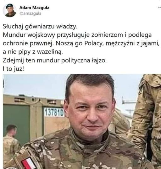 amazgula's tweet photo. Mariusz Błaszczak, szkolony dwa lata w Rosji syn pierwszego sekretarza PZPR na Żeraniu (innych wyzywa za ojców), nazywany „kuwetowym” Kaczyńskiego, pipą z wazeliną lub deficytem intelektualnym, ubliża generałom Wojska Polskiego. 
Jak tylko pomyślisz Błaszczak, zdrajco planów obronnych Polski i całego stanu posiadania polskiej armii, to ze spuszczoną głową ze wstydu i na baczność. 
Ruski żelbeton, moralne dno, które nakazało pałować kobiety i gazować protestujących, zbrodniarz, który doprowadził swoim bezprawiem do uchwalenia tzw. ustawy dezubekizacyjnej przeciwko zweryfikowanym funkcjonariuszom państwa, sam kierując bandytami niezweryfikowanymi, nazywa generałów betonem.

Ten rosyjski agent jako Minister Obrony Narodowej zniszczył armię, dokończył dzieło zniszczenia Macierewicza, a za swoją codzienną zdradę oskarżał oficerów i generałów, śmie się odzywać.
To ten sam zwyrodnialec, który oskarżał generałów za znalezioną rakietę, której nie pozwolił szukać i doprowadził do ich dymisji.

To ten sam śmieć PiS-owski, który pluł kłamstwami, szczując na mnie w sposób okrutnie podły z trybuny sejmowej, ten sam, który kupował najdrożej i to wszędzie uzbrojenie, kiedy wojna zapukała do naszych narodowych drzwi. Uraczył nas najdroższymi kredytami i to bez ustawy podobnej do SAFE, a łapówki w milionach złotych przychodziły z Korei na dziwne konta. 

To ten drań proponował uczestnictwo rządów PiS w rozbiorach Ukrainy.
To nie kto inny, jak Mariusz Błaszczak organizował pikniki wojskowe podczas kampanii wyborczej, aby angażować wojsko politycznie po stronie PiS. 
To on zwalniał najzdolniejszych oficerów i generałów, bo domagali się sprzętu i szkolenia. To ten polityczny pajac z Macierewiczem stworzyli dwutygodniowe kursy zaoczne dla generałów i to takich, którzy niczym nie dowodzili, a tylko siedzieli przy nich w ministerstwie (kursy generalskie w NATO trwają 1-2 lata i uczestniczą w nich doświadczeni dowódcy. 
On potrafił przedstawiać Dudzie kandydatów na generałów po kupieniu dyplomu w Collegium Humanum). 

Antypolski zbrodniarzu, betonie sowiecki, Mariuszu Błaszczak, zanim jeszcze raz wypowiesz się na temat generałów lub jakiegokolwiek oficera czy żołnierza polskiego, to padnij na ziemię i proś o przebaczenie za to, czego podłego już dokonałeś.
Najpierw odpowiedz sobie na pytanie, dlaczego z najwyższym wyrokiem możliwym do zasądzenia w Polsce nie siedzisz w pierdlu, bo z takimi jak ty się nie dyskutuje, tylko to, można im zakomunikować.

Adam Mazguła 

#PrawdąPoOczach #WPoczuciuOdpowiedzialności #TarczaWolnościSłowa #BronimyKonstytucji #ŻołnierzGorszegoSortu