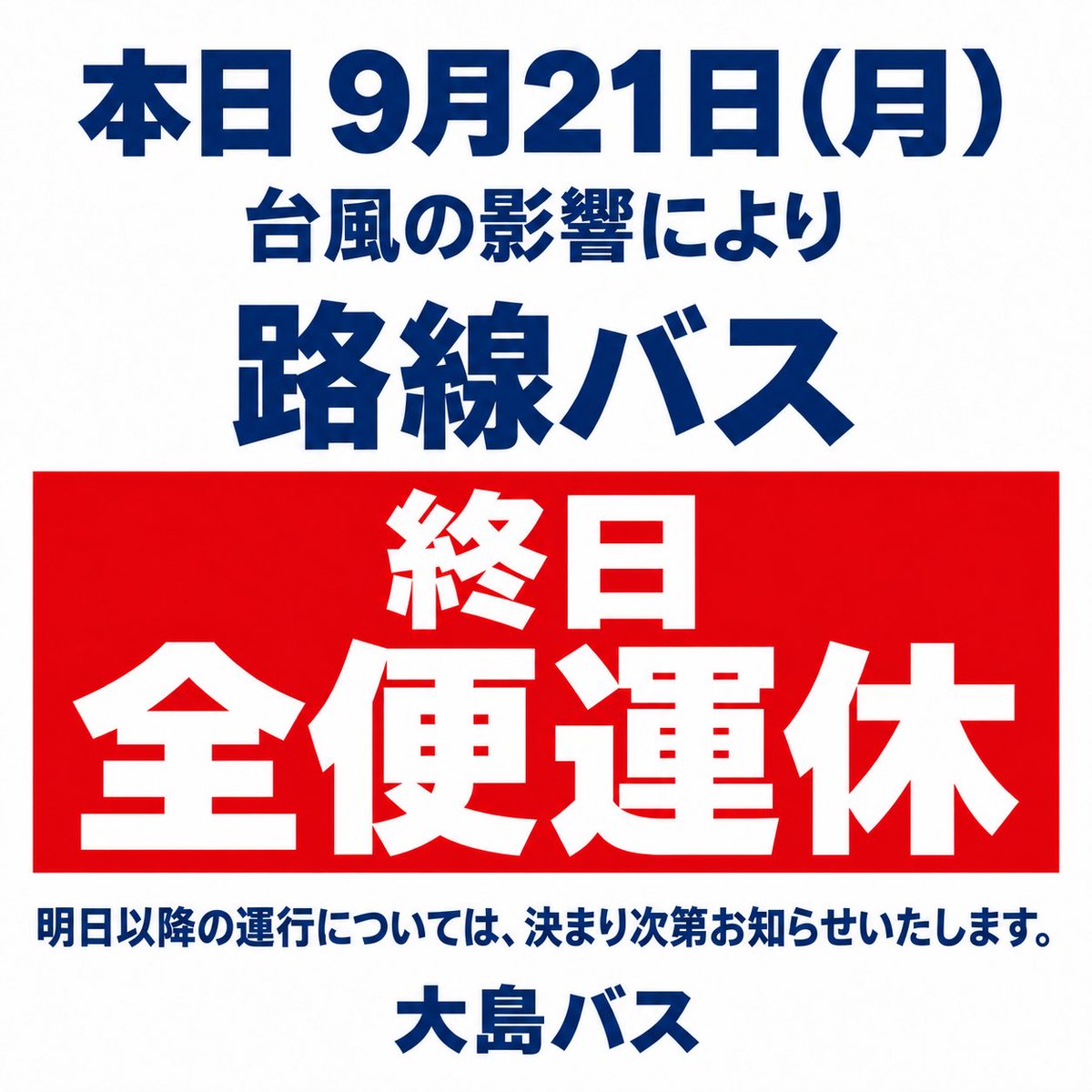 OshimaBus's tweet photo. 全便運休のお知らせ】

台風の影響により、
本日9/21は、路線バスを終日全便運休いたします。

ご不便をおかけいたしますが、ご理解くださいますようお願いいたします。

土砂災害や暴風などに十分ご注意いただき、安全にお過ごしください。

#伊豆大島
#大島バス
#路線バス
#運行情報
#全便運休 https://t.co/N64CLKVGXo