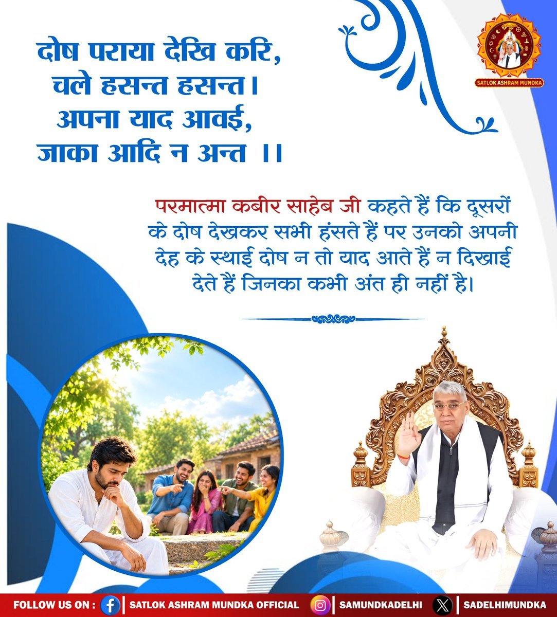 MThakur27417705's tweet photo. #सत_भक्ति_संदेश 
दोष पराया देखि करि, चले हसन्त हसन्त। 
अपना याद आवई, जाका आदि न अन्त।।

परमात्मा कबीर साहेब जी कहते हैं कि दूसरों
के दोष देखकर सभी हंसते हैं पर उनको अपनी देह के स्थाई दोष न तो याद आते हैं न दिखाई देते हैं जिसका कभी अंत ही नहीं है।
#GodMorning‌Monday https://t.co/izaFqJgkBQ