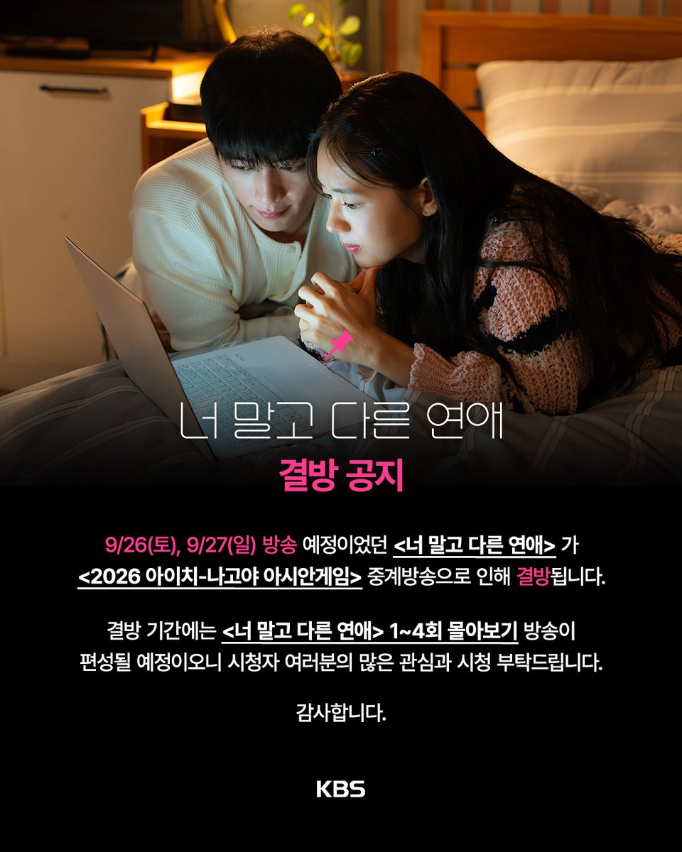 KBS_drama's tweet photo. [📢] 결방 공지

9/26(토), 9/27(일) 방송 예정이었던 [너 말고 다른 연애] 가
[2026 아이치-나고야 아시안게임] 중계방송으로 인해 결방됩니다.

결방 기간에는 [너 말고 다른 연애 1~4회 몰아보기] 방송이
편성될 예정이오니 시청자 여러분의 양해 부탁드리며,
많은 관심과 시청 부탁드립니다🩷

📺 9.23(수) 22:20 (80분)
📺 9.26(토) 23:20 (80분)
📺 9.30(수) 23:10 (80분)

감사합니다.

💞 연애 10년 차, 익숙했던 연인이 낯선 감정과 마주하게 되는 현실 공감 리얼 멜로드라마

KBS 2TV 토일 미니시리즈 [너 말고 다른 연애]
매주 토 · 일 밤 9시 20분 방송

#너말고다른연애 #너다연 #ALoveOtherThanYours #서강준 #안은진 #이주안 #조아람