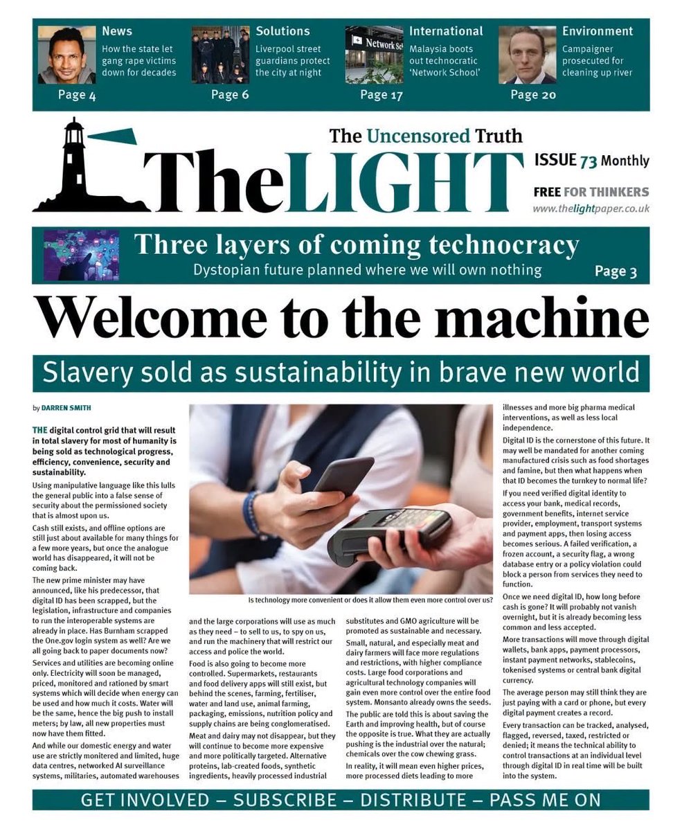 jbulldogs4's tweet photo. 𝐖𝐄𝐋𝐂𝐎𝐌𝐄 𝐓𝐎 𝐓𝐇𝐄 𝐌𝐀𝐂𝐇𝐈𝐍𝐄 Slavery sold as sustainability in a brave new world.  

The September issue of The Light paper is looking at digital control, digital ID, cashless payments, food control, AI surveillance and the three layers of coming technocracy... https://t.co/XZki8abADD