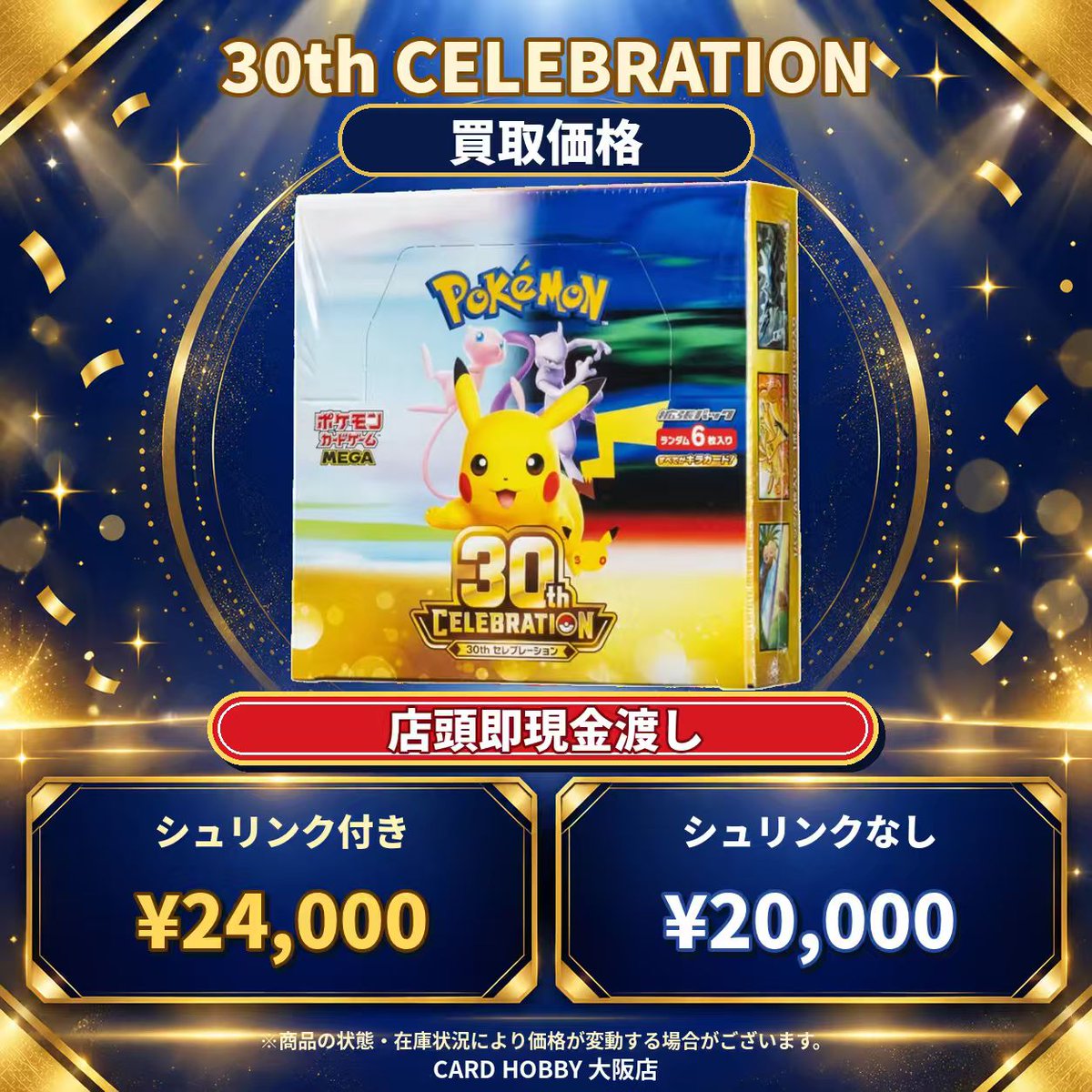 CardHobbyOsaka's tweet photo. 📝【 買取価格のご案内 / 30th CELEBRATION 】📝

アメ村にお越しの皆様、シルバーウィークのご来店誠にありがとうございます。
CardHobbyより、本日の未開封BOX買取価格をお知らせいたします📦

アメ村でのショッピングや遊びのついでに、ぜひお気軽にお立ち寄りください。

🔻🔻 本日の買取価格 🔻🔻
📦 拡張パック 30th CELEBRATION BOX

✅【 シュリンク付き (完全未開封・美品) 】
💴 買取価格：【 24,000円 】

⚠️【 シュリンクなし (ペリペリ付き等) 】
💴 買取価格：【 20,000円 】

🚨【 査定時のご案内 】
・再シュリンクやサーチ痕跡等、不自然な開封痕が見受けられる場合は買取をお断りいたします。
・箱の凹み、破れ等のダメージは減額対象となります。

💴✨【 査定後、その場で「 全 額 現 金 」手渡し!! 】✨💴
フリマアプリのような待ち時間は一切ありません！
連休中の軍資金作りに最適。お持ち込み後、スピーディーに現金でお支払いいたします💰

※商品の状態・在庫状況・相場により、予告なく価格が変動する場合がございます。

📍CARD HOBBY 大阪店（アメリカ村 BIG STEP裏門すぐ隣）
⏰本日の査定受付：【19：00】まで

#ポケカ買取 #ポケモンカード #ポケカ30周年 #未開封BOX #大阪ポケカ #心斎橋 #アメ村 #シルバーウィーク