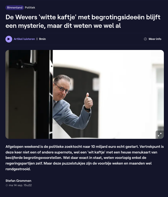 SwolfsAnthony's tweet photo. 10 miljard euro zoekt de regering tegen 13 oktober. De menukaart ligt al klaar.
 
In de Wetstraat ligt een wit kaftje, samengesteld door de premier zelf: becijferde begrotingsvoorstellen waaruit de coalitie de komende weken mag kiezen. De inhoud is geheim, maar er lekt genoeg. Btw van 21 naar 22 procent. Een vermogensbelasting vanaf 500.000 euro of een miljoen, naargelang de partij. Remgeld dat mogelijk verdubbelt. Zelfs vzw's belasten als bedrijven ligt op tafel.
 
De premier heeft de leuke taak om de rommel van de afgelopen decennia op te ruimen. Die 10 miljard is geen keuze van deze regering, het is de rekening van alle vorige.
 
Mijn verzoek is simpel. Kijk eerst naar de uitgavenzijde, want daar ligt veel meer te rapen dan aan de inkomstenzijde. De overheidsuitgaven stegen op 30 jaar met 56 miljard. Toch zit bijna alles wat uit dat kaftje lekt, aan de inkomstenkant.
 
Want wie vandaag investeert in een zaak, een pand of een pensioenplan, weet niet met welke spelregels hij volgend jaar speelt. Ik spreek dagelijks met ondernemers, en niemand vraagt nog: hoeveel belasting ga ik betalen? Iedereen vraagt: wat gaan ze nú weer veranderen?
 
Dat is de duurste belasting van allemaal: onzekerheid.
 
Wie bouwt, rekent op 20 of 30 jaar. Verander de spelregels elk jaar, en bouwers rekenen een risicopremie aan op hun eigen land. Of ze rekenen gewoon op een ander land.
 
Dus aan wie rond dat kaftje zit: kies wat je wil, maar kies het voor 10 jaar. Zekerheid kost de begroting geen euro.
 
10 miljard vinden is moeilijk. Maar vertrouwen terugvinden is nog veel duurder.
