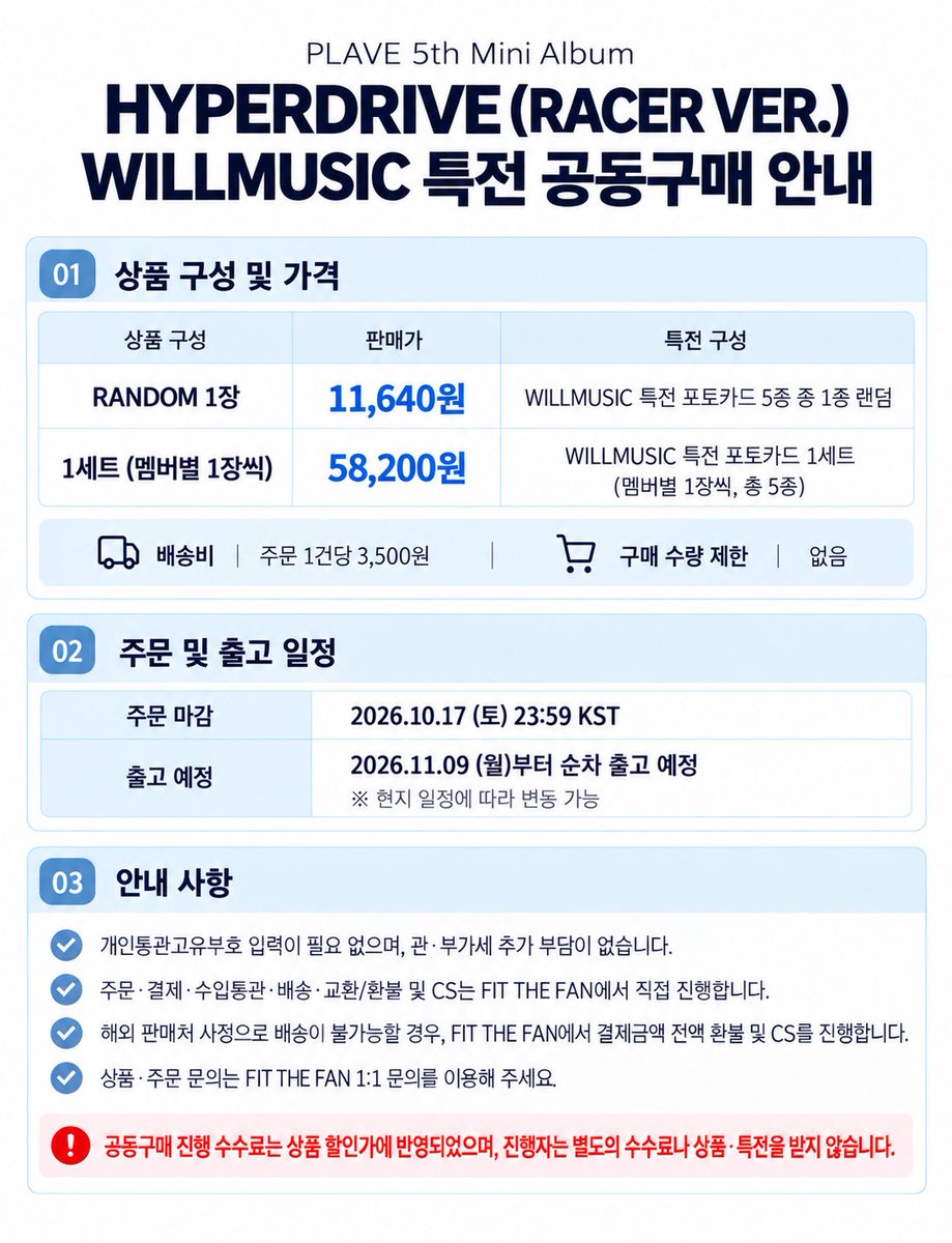 wait4summer88's tweet photo. WILLMUSIC HYPERDRIVE(Racer Ver.)특전 공동구매 안내

🔗 https://t.co/7g6DbaqQbO

지난주 FIT THE FAN 측으로부터 공구 제안을 받아 꼼꼼하게 확인해 보았고, 
제가 확인한 범위에서는 현재 WILLMUSIC 특전 공구가 따로 없어 진행을 결정했습니다.

이번 공구는 개인통관고유부호 입력이 필요 없고, 관·부가세 추가 부담이 없습니다.
개인통관고유부호나 관세 문제로 걱정하시는 분들이 종종 보여서 결정한 부분이니, 
잘 읽어보시고 메리트가 있다고 생각되시면 이용해 주세요!

또한 협의를 통해 공구 진행 수수료를 상품 할인가로 반영하여, 
저는 진행 수수료나 상품·특전을 받지 않습니다.

RANDOM 1장 11,640원 (특전 포카 5종 중 1종 랜덤)
1SET(멤버당 1장씩) 58,200원 (특전 포카 5종 1세트)
배송비 주문 1건당 3,500원
(위 링크 기준 가격입니다.)

주문 마감: 10/17(토) 23:59 KST
출고: 11/9(월)부터 순차 출고 예정 (현지 일정에 따라 변동 가능)
구매 수량 제한 없음

주문·결제·수입통관·배송·교환/환불 및 CS는 FIT THE FAN에서 직접 진행합니다.

해외 판매처 사정으로 배송이 불가능할 경우 FIT THE FAN에서 결제금액 전액 환불 및 CS를 진행한다고 확인받았습니다.

상품·주문 문의는 FIT THE FAN 1:1 문의를 이용해 주세요.