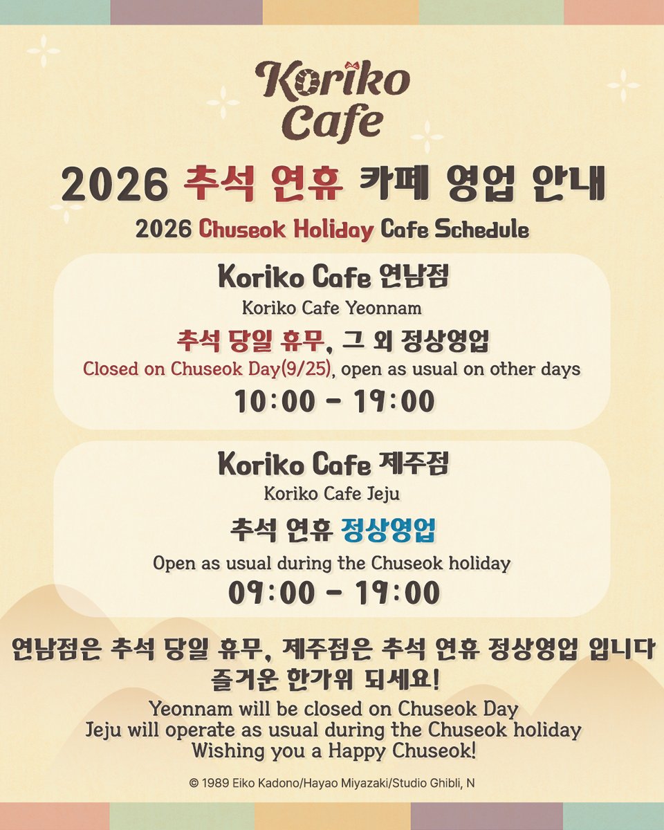 cafe_koriko's tweet photo. [Koriko Cafe 추석 연휴 영업 안내]

안녕하세요 Koriko Cafe입니다🧹
다가오는 2026 추석 연휴 기간
매장 영업 일정 안내드립니다

🥐연남점
추석 당일 휴무❗
추석 당일 제외 정상영업
10:00 ~ 19:00

🥐제주점
추석 연휴 정상영업
09:00 ~ 19:00

연남점은 추석 당일(9/25) 하루 쉬어갑니다 . . .
제주점은 추석 연휴 기간 정상영업이오니,
방문에 참고 부탁드립니다🙇

스튜디오 지브리 공식
“마녀배달부 키키” 카페
Koriko Cafe
연남점🥐10:00 ~ 19:00 (L.O 18:30)
제주점🥐09:00 ~ 19:00 (L.O 18:30)