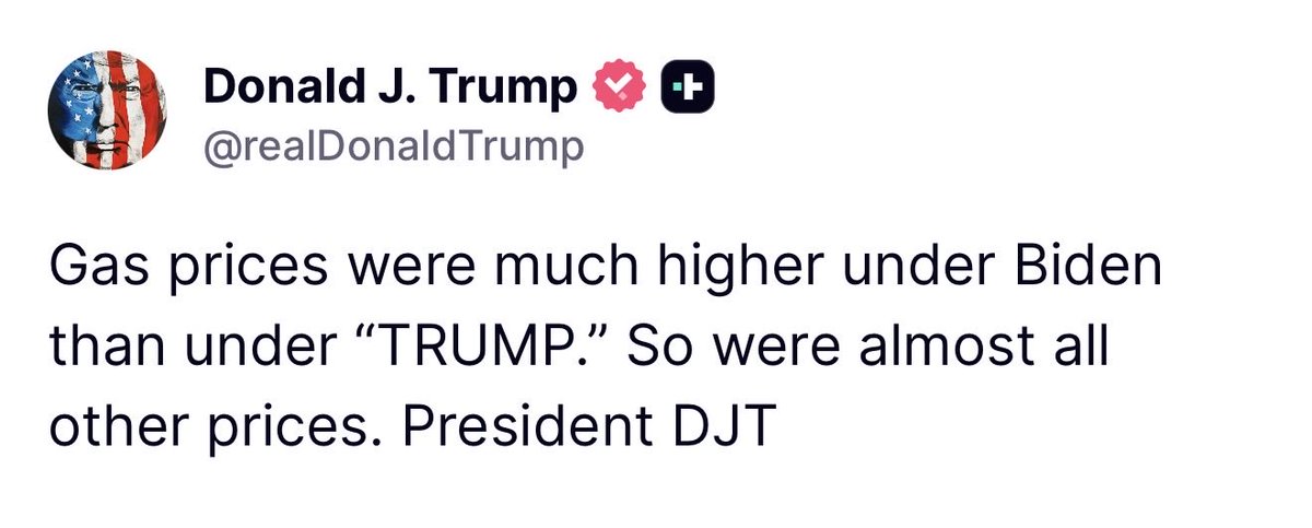 GuntherEagleman's tweet photo. HE SAID IT OUT LOUD.

President Trump just posted the quiet part every American already feels at the pump.

Gas was higher under Biden. Almost everything else was too.

Not a think piece. Not a chart with 47 caveats. Just the truth they spent years telling you not to notice.

Under Trump, prices came down. Under Biden, your wallet got mugged. And somehow the same people who cheered that mess still want another turn with the keys.

America First means cheap gas and groceries again. Not lectures about how you’re too dumb to feel inflation.