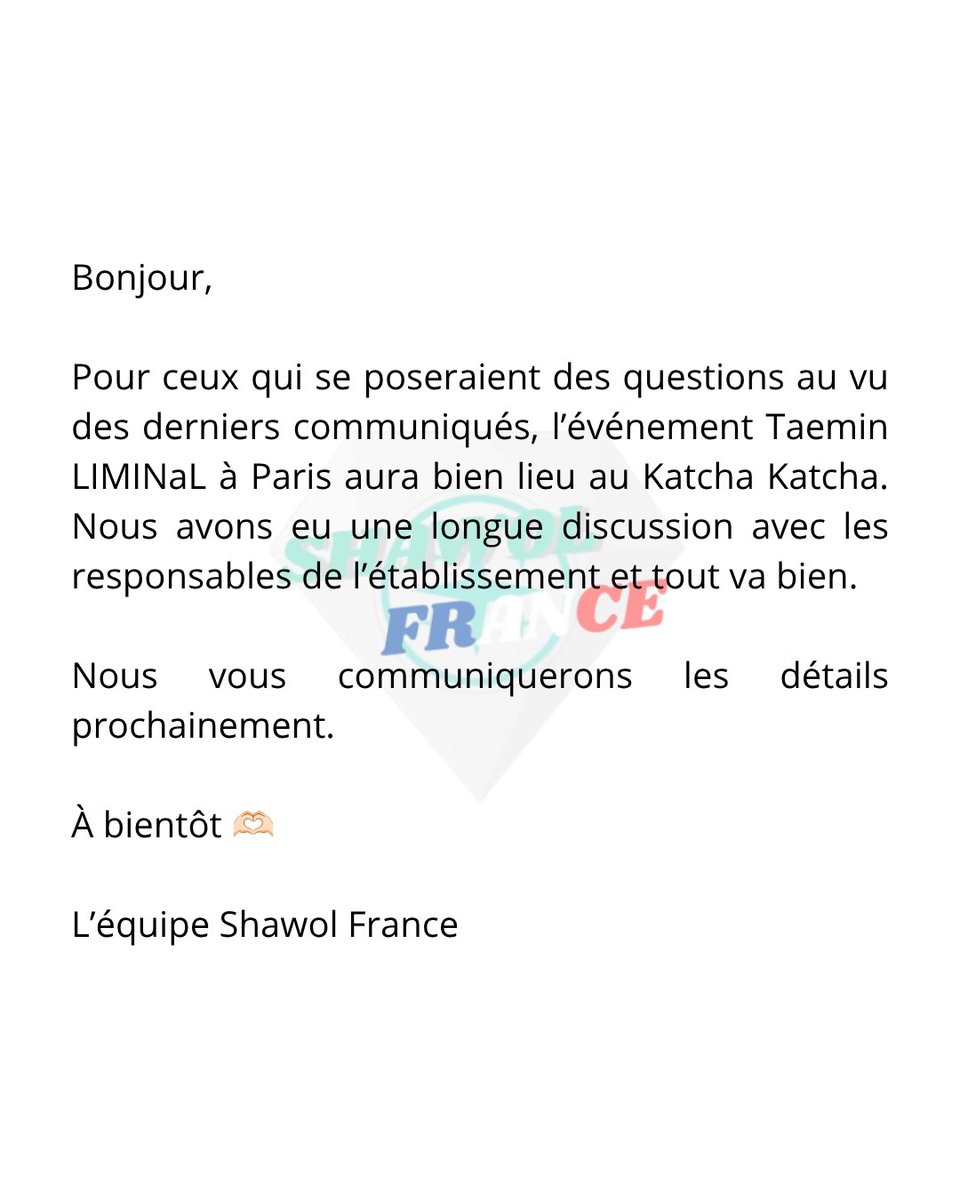 Shawol_France's tweet photo. Bonjour,

Pour ceux qui se poseraient des questions au vu des derniers communiqués, l’événement Taemin LIMINaL à Paris aura bien lieu au Katcha Katcha. Nous avons eu une longue discussion avec les responsables de l’établissement et tout va bien. 

Nous vous communiquerons les détails prochainement.

À bientôt 🫶🏻

L’équipe Shawol France