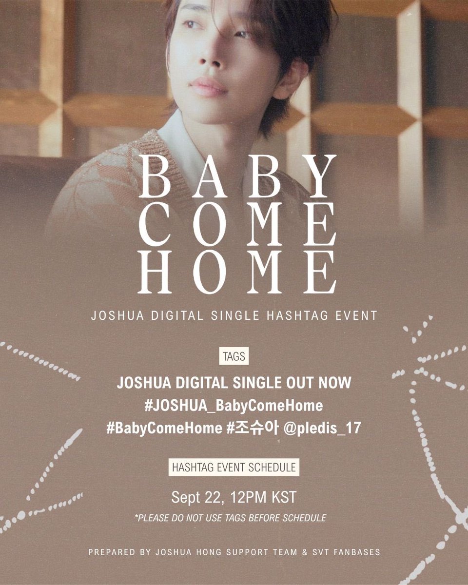 hjszones's tweet photo. EVERYONE! all eyes here as we celebrate #JOSHUA’s first digital album which will be released tomorrow sept 22, 1pm kst

join us in our hashtag event 
📆 sept 22, 12pm kst

JOSHUA DIGITAL SINGLE OUT NOW
#.JOSHUA_BabyComeHome
#.BabyComeHome
#.조슈아 @.pledis_17

don’t forget to save your drafts! PLEASE do not use tags before schedule

also let’s focus on our targets and goals for Baby Come Home. see guide below 👇🏼 

we’re counting on your support and let’s make joshua’s new song a success!