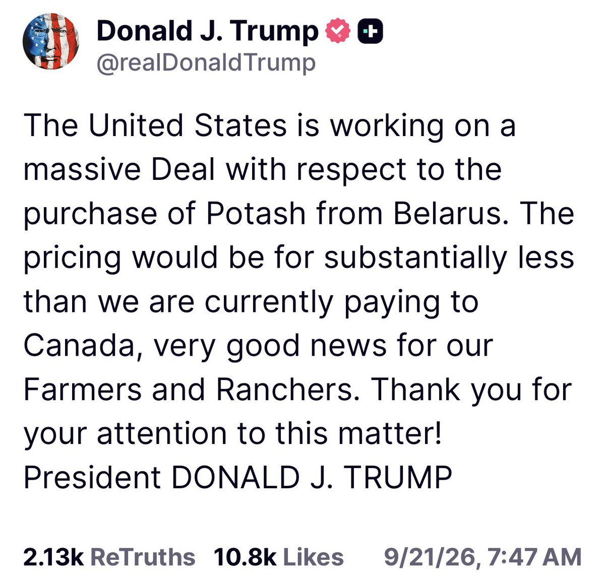 TrumpDailyPosts's tweet photo. JUST IN: Big News for U.S. Farmers!

President Trump announced today that the United States is working on a massive deal to buy a key ingredient in farm fertilizer (potash) from Belarus. Trump said the price would be substantially lower than what America currently pays Canada. Trump called it very good news for U.S. farmers and ranchers, who rely on potash as a key fertilizer. The post came as the trade war with Canada continues. 

Thank you for your attention to this matter