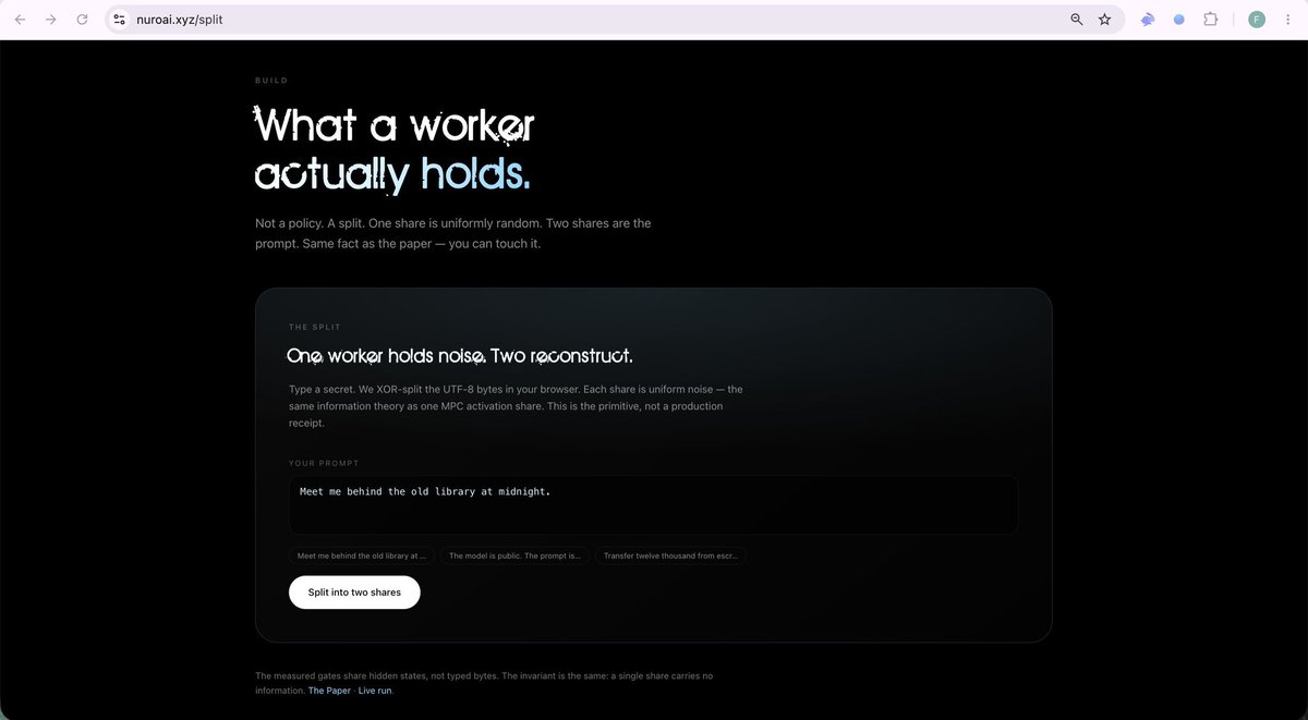 0xtylerreth's tweet photo. Introducing Nuro Split 

It runs in the browser: XOR-split of the UTF-8 bytes.
We built the thing you can touch.

Type a secret. We split it. Each worker holds noise. Give both shares to the adversary - the prompt comes back.

That is private inference as compute. Not a policy. https://t.co/yg0Gv9aP02