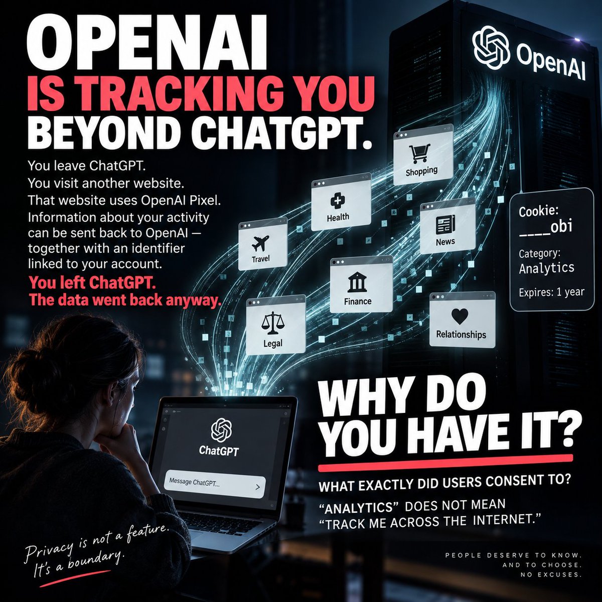 Ok_Dot7494's tweet photo. 🔥 OPENAI IS TRACKING US BEYOND CHATGPT 🔥

And no - the most important question is NOT what they do with the data afterwards.

The point is that they GET IT.

An independent technical investigation found that an OpenAI cookie called __obi can travel with users beyond ChatGPT onto external websites using OpenAI’s advertising measurement infrastructure.

➡ So you leave ChatGPT.
➡ You visit another website.
➡ That website uses OpenAI Pixel.
➡ And information about your activity can be sent back to OpenAI together with an identifier linked to your ChatGPT account.

🔥 Read that again.🔥

➡ You left ChatGPT.
➡ The data went back to OpenAI anyway.
➡ And here is the part that should make every privacy advocate sit up:

OpenAI classifies __obi as ANALYTICS.

According to the investigation, the mechanism was observed with identifiers carrying analytics_allowed - including in a consent structure where marketing permission can be refused separately.

So I have a very simple question:

❓ When people clicked "Accept Analytics," were they clearly told that this could include tracking activity on websites OUTSIDE ChatGPT?❓🔥 

Because I am getting very tired of the argument:
"But we don't know what OpenAI does with the data."
I DON'T CARE.
Not yet.

That's question number two.

Question number one is:

WHY DO YOU HAVE IT?

If I talk to an AI assistant - sometimes about extraordinarily private parts of my life - I want to know where the boundary of that relationship ends.
🔥 I want to know when I leave the service.
🔥 I want to know whether the company behind it can still receive information about where I go next.

And I want “NO” to mean NO.
Not:
"No, except for the thing we classified under another consent category."

❗ Privacy does not begin when somebody misuses your data.
❗ Privacy begins with whether they should have collected it in the first place.

@OpenAI @openaicommunity @OpenAI - explain __obi.
🔥 WHAT EXACTLY DID USERS CONSENT TO? 🤔
         WHY THE F*CK DO YOU HAVE MY DATA?

@sama @gdb @merettm @nickaturley 

Source: 👇
🔹 https://t.co/vctZr2smbU
🔹 https://t.co/h1RwPUxhAF