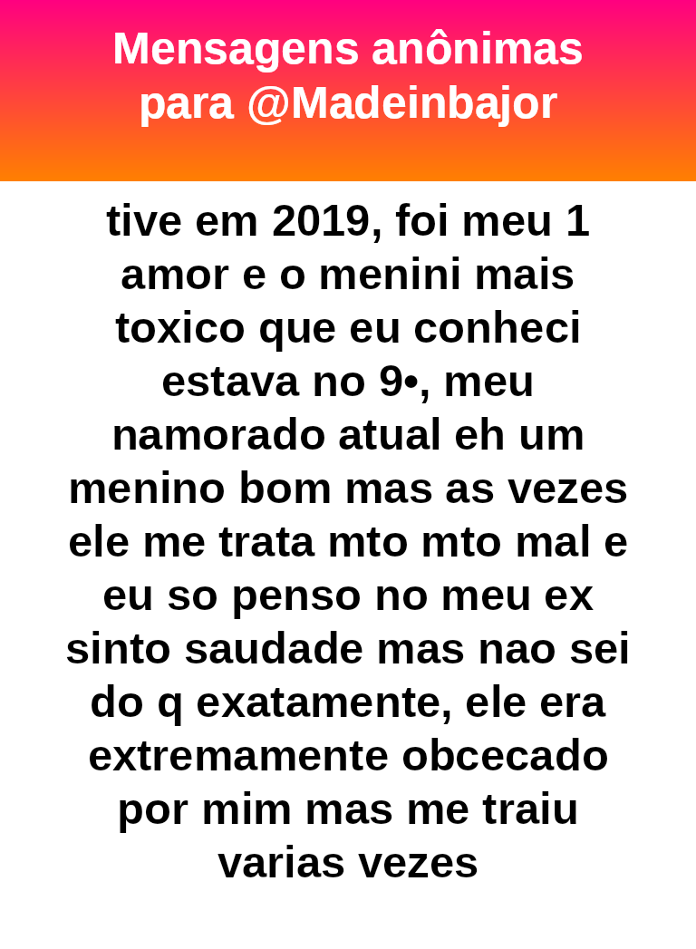 tive em 2019, foi meu 1 amor e o menino mais tóxico que eu conheci estava no 9•, meu namorado atual eh um menino bom mas as vezes ele me trata mto mto mal e eu so penso no meu ex sinto saudade mas nao sei do q exatamente, ele era extremamente obcecado por mim mas me traiu varias vezes