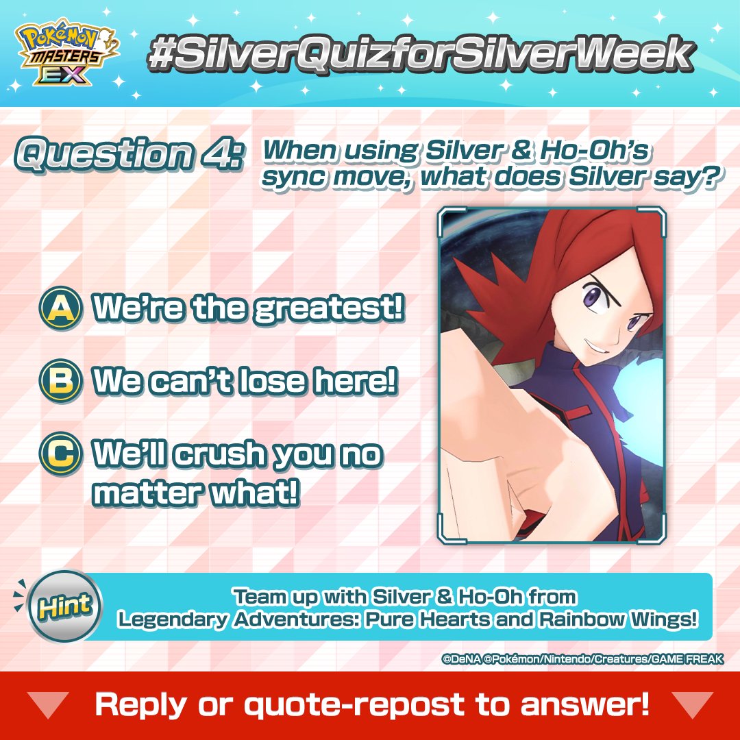 PokemonMasters's tweet photo. 📢 Take the #SilverQuizforSilverWeek! Day 4 📢

Question 4: When using Silver &amp; Ho-Oh’s sync move, what does Silver say?

💡 Hint: Team up with Silver &amp; Ho-Oh from Legendary Adventures: Pure Hearts and Rainbow Wings!
https://t.co/GqSXCpgL0q

#SilverWeek #PokemonMasters https://t.co/6fZG9NqojK