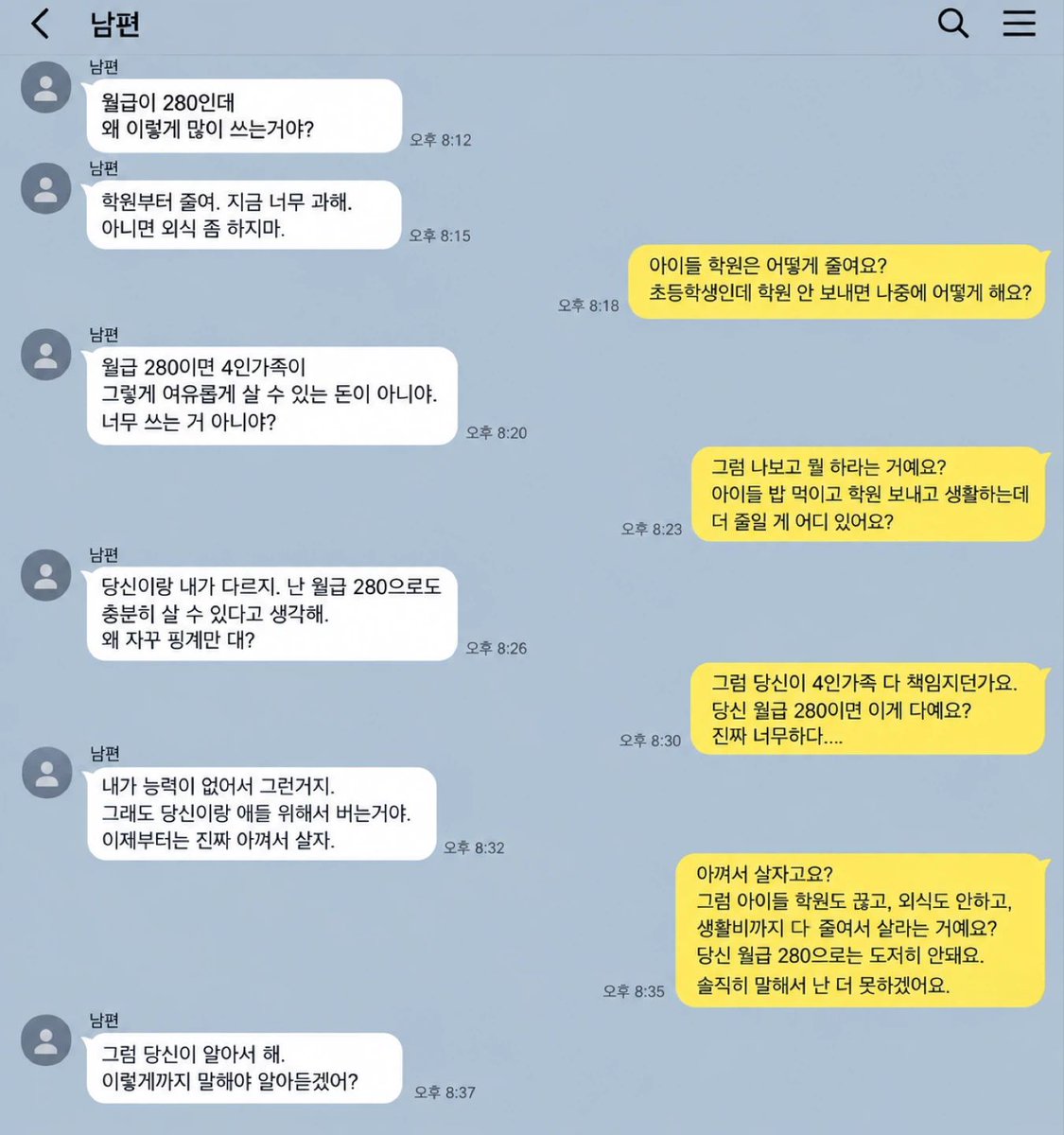 overheating_KR's tweet photo. 남편 세후 월급은 280만 원인데.

4인 가족 고정지출만 매달 590만 원입니다.

남편은 저한테 묻습니다.

“월급이 280인데 왜 600씩 써?”

아이 둘 키우고 있고.

강아지까지 한 마리 있습니다.

집은 전세라 대출이자가 매달 55만 원 나갑니다.

관리비 30만 원.

통신비 25만 원.

보험 80만 원.

식비 100만 원.

아이들 학원비 200만 원.

차량 유지비 20만 원.

분유·기저귀·생활용품 30만 원.

병원비 10만 원.

강아지 사료와 용품 40만 원.

여기에 신용대출 이자까지 따로 나갑니다.

당연히 매달 마이너스입니다.

남편은 계속 말합니다.

“학원부터 줄여.”

“외식 좀 하지 마.”

저는 그 말이 답답합니다.

아이 둘 학원 보내고.

먹이고.

생활하는 데 드는 돈인데.

무조건 280만 원 안에 맞추라는 게 현실적으로 가능한가 싶습니다.

그래서 저도 결국 말했습니다.

“생활비가 과한 게 아니라 당신 월급이 적은 거 아니야?”

남편은 저보고 철없다고 했고.

저는 남편한테 능력 없다고 했다가 크게 싸웠습니다.

어제는 카톡으로 계속 뭐라고 하길래 차단까지 했습니다.

사실 숫자만 보면.

월급 280만 원에 지출 590만 원이면 지금 구조를 그대로 유지할 수 없는 건 분명합니다.

그런데 문제를 어디서부터 손대야 하는지가 계속 싸움이 됩니다.

아이 둘 키우는 집에서 학원비와 생활비를 줄이는 게 먼저일까요?

아니면 4인 가족을 책임지기엔 소득 자체가 부족한 게 더 큰 문제일까요?