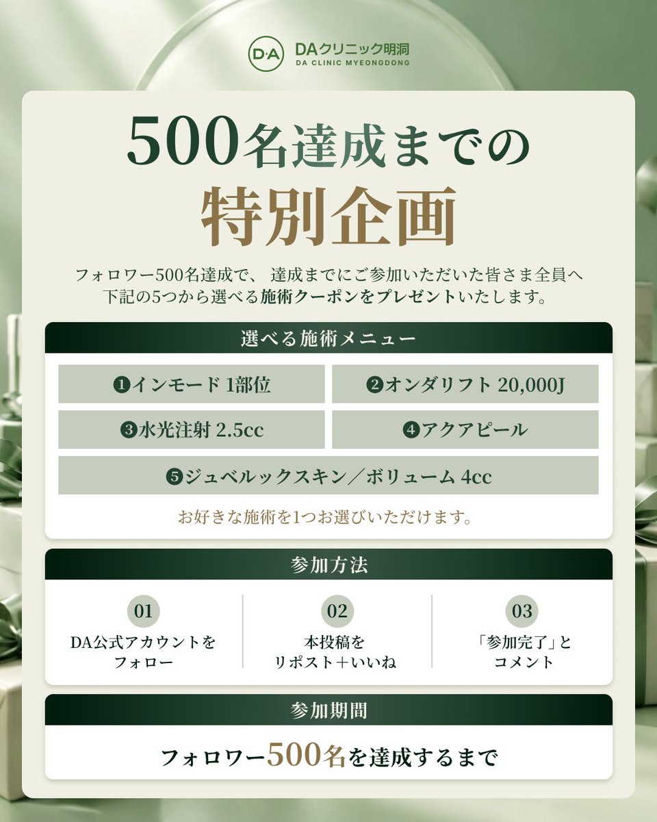 daclinic_md's tweet photo. ＼ フォロワー500名達成で ／
ご参加いただいた皆さま全員にプレゼント🎁

DAクリニック明洞の公式アカウントが
フォロワー500名を達成すると、

達成までにご参加いただいた皆さまへ
下記5つの中から選べる
美容施術を1つプレゼントいたします🌿

┈┈┈┈┈┈┈┈┈┈

〈 選べる施術 🎁 〉
01｜インモード 1部位
02｜オンダリフト 20,000J
03｜水光注射 2.5cc
04｜アクアピール
05｜ジュベルックスキン／ボリューム 4cc

┈┈┈┈┈┈┈┈┈┈

〈 参加方法 〉
① DA公式アカウントをフォロー
② 本投稿をリポスト＋いいね
③「参加完了」とコメント

〈 参加期間 〉
フォロワー500名を達成するまで

DAと一緒に、500名を目指しませんか？
ぜひ大切なお友達にもシェアして、
一緒にご参加ください𓂃✉️

📱ご予約＆お問い合わせ
https://t.co/cVAchGPVh0